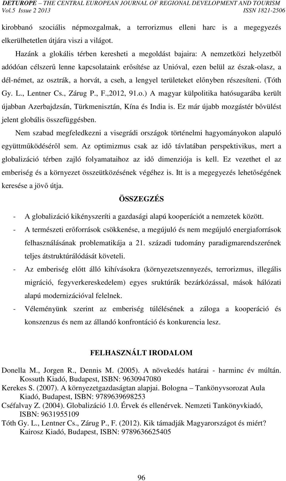 horvát, a cseh, a lengyel területeket előnyben részesíteni. (Tóth Gy. L., Lentner Cs., Zárug P., F.,2012, 91.o.) A magyar külpolitika hatósugarába került újabban Azerbajdzsán, Türkmenisztán, Kína és India is.