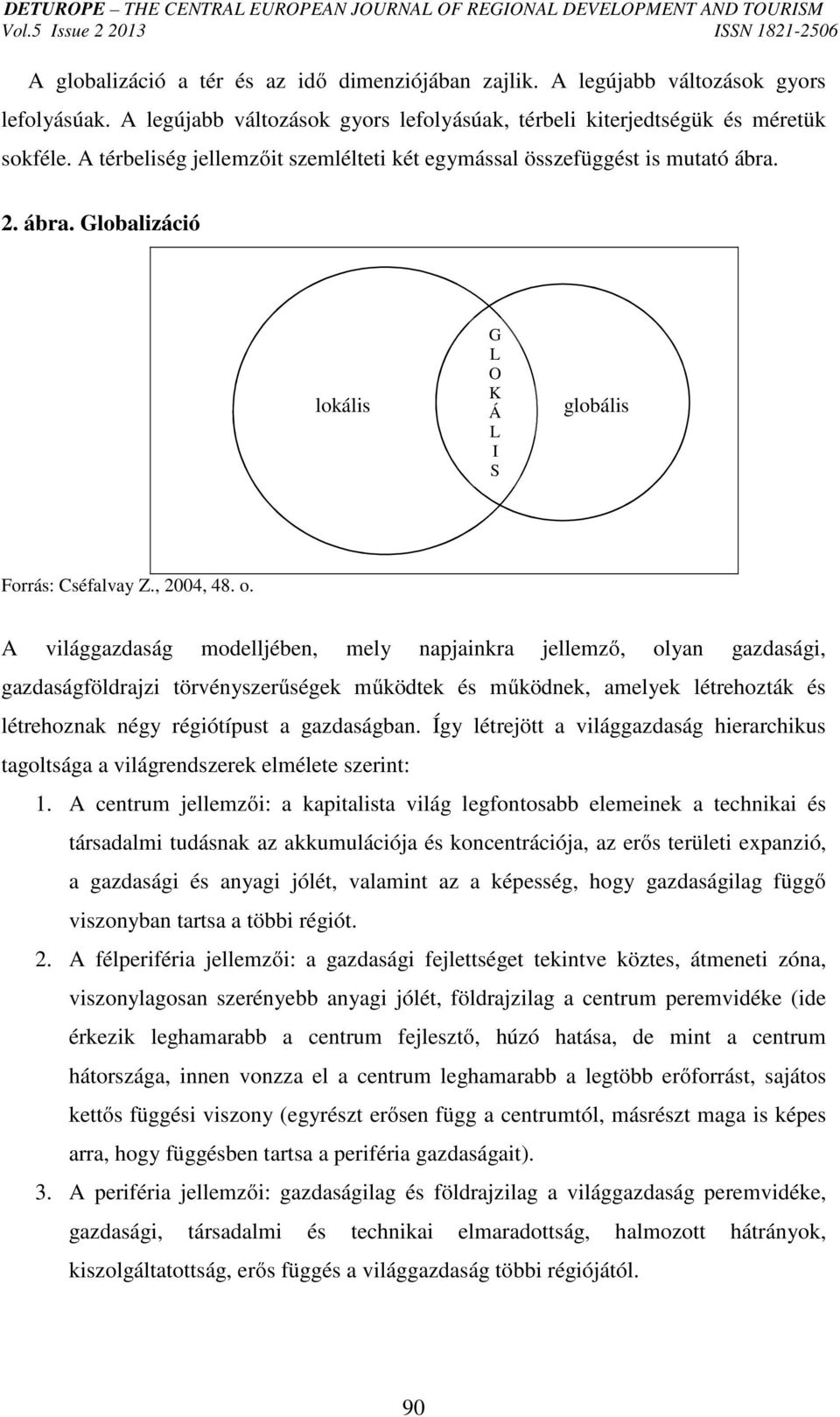 A világgazdaság modelljében, mely napjainkra jellemző, olyan gazdasági, gazdaságföldrajzi törvényszerűségek működtek és működnek, amelyek létrehozták és létrehoznak négy régiótípust a gazdaságban.