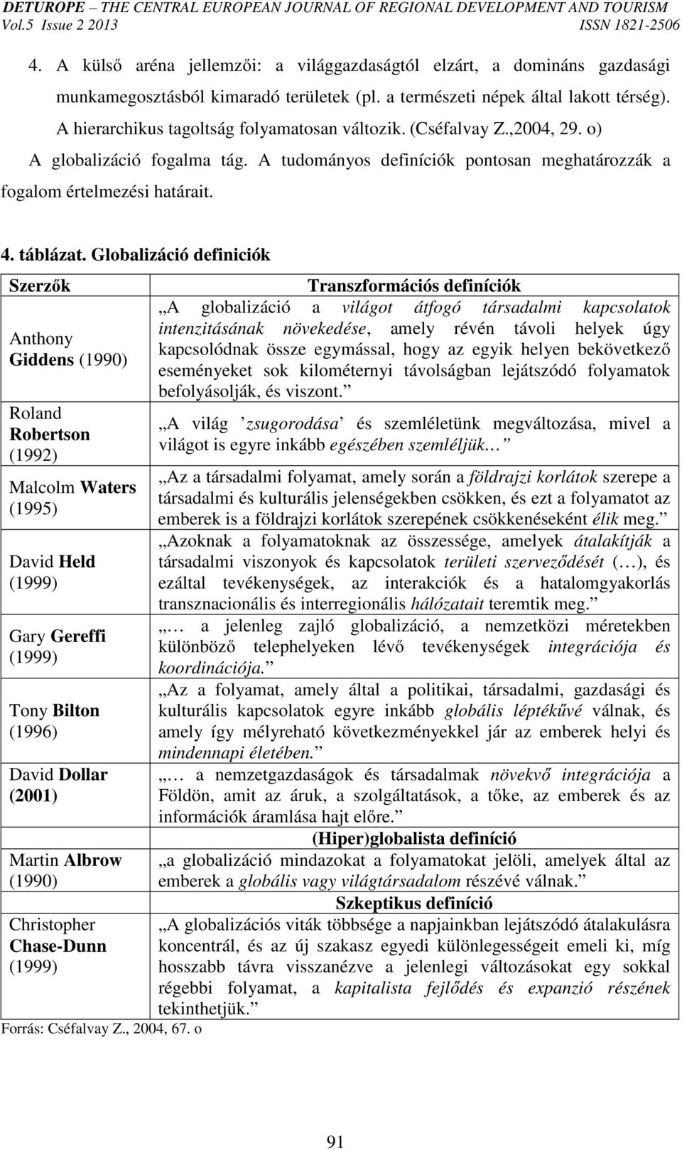 Globalizáció definiciók Szerzők Anthony Giddens (1990) Roland Robertson (1992) Malcolm Waters (1995) David Held (1999) Gary Gereffi (1999) Tony Bilton (1996) David Dollar (2001) Martin Albrow (1990)