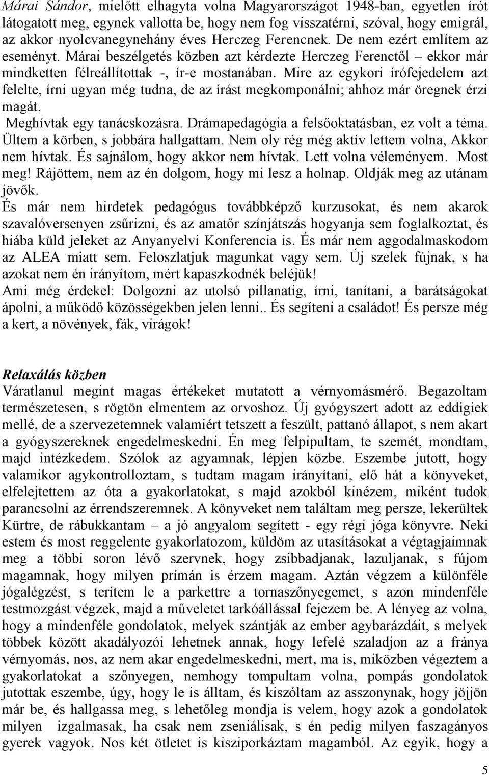 Mire az egykori írófejedelem azt felelte, írni ugyan még tudna, de az írást megkomponálni; ahhoz már öregnek érzi magát. Meghívtak egy tanácskozásra. Drámapedagógia a felsőoktatásban, ez volt a téma.