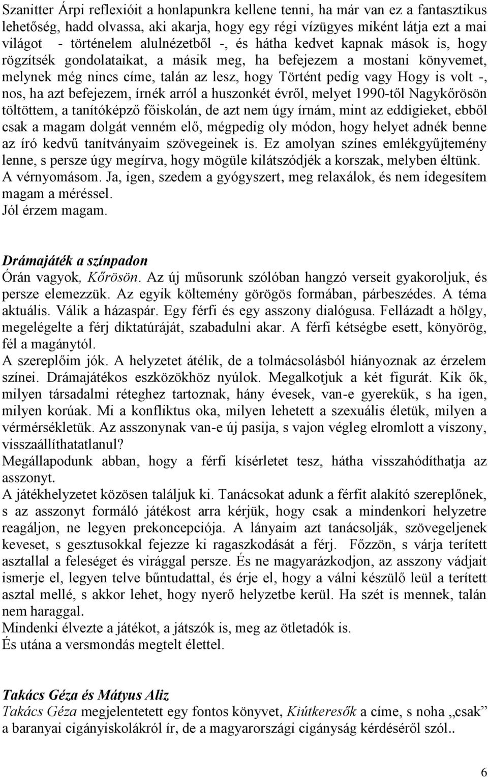 volt -, nos, ha azt befejezem, írnék arról a huszonkét évről, melyet 1990-től Nagykőrösön töltöttem, a tanítóképző főiskolán, de azt nem úgy írnám, mint az eddigieket, ebből csak a magam dolgát