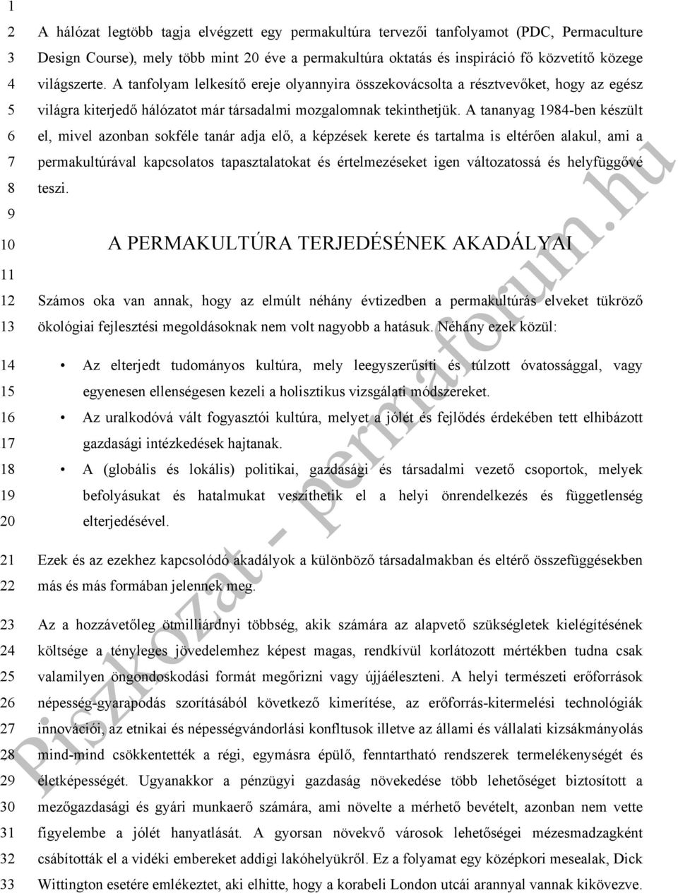 A tananyag 1-ben készült el, mivel azonban sokféle tanár adja elő, a képzések kerete és tartalma is eltérően alakul, ami a permakultúrával kapcsolatos tapasztalatokat és értelmezéseket igen