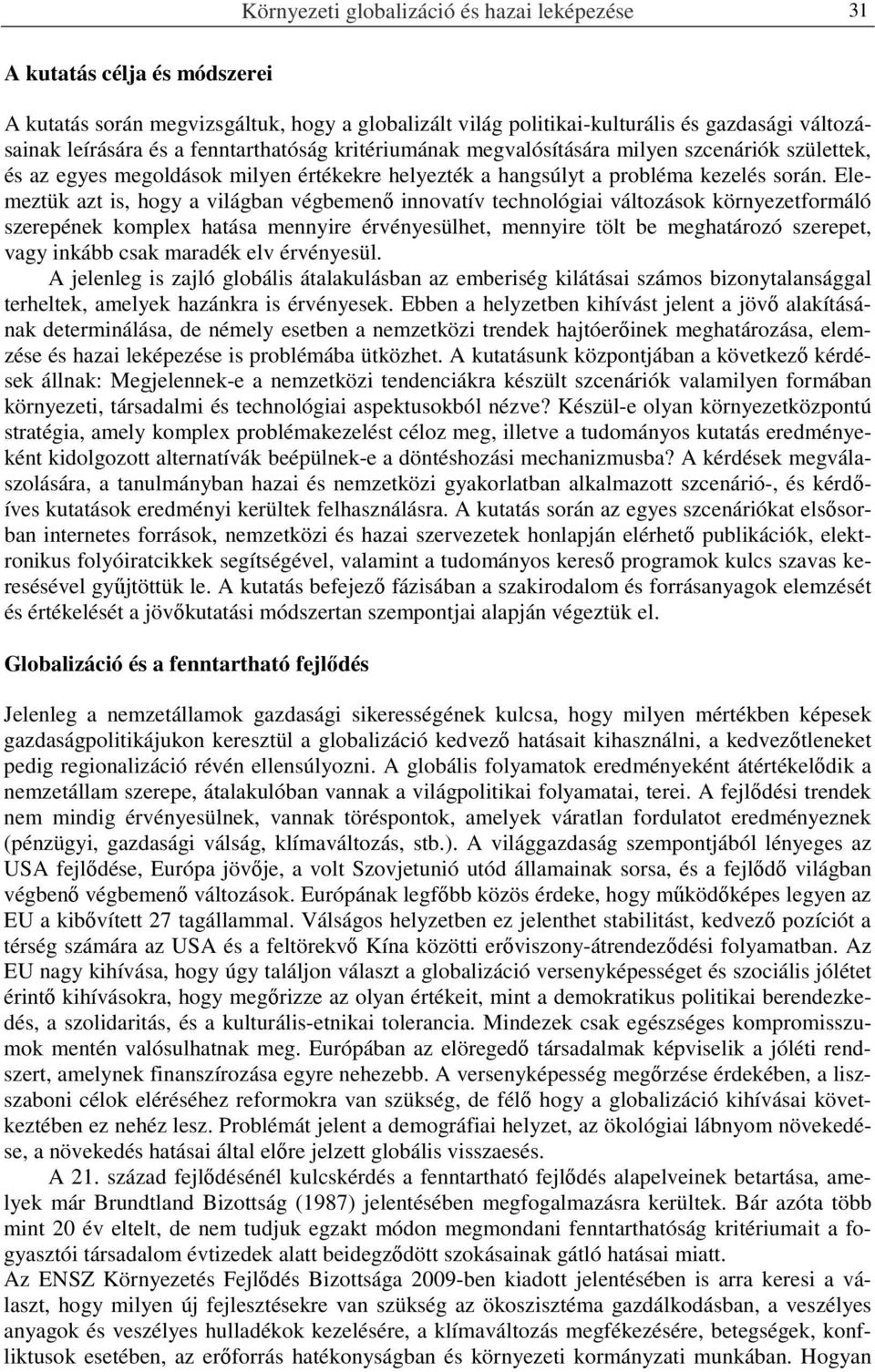 Elemeztük azt is, hogy a világban végbemenő innovatív technológiai változások környezetformáló szerepének komplex hatása mennyire érvényesülhet, mennyire tölt be meghatározó szerepet, vagy inkább