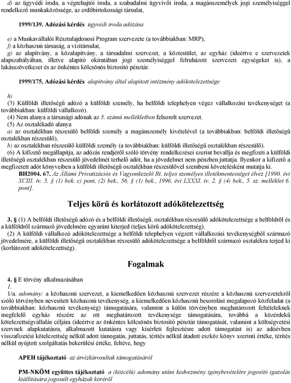 társadalmi szervezet, a köztestület, az egyház (ideértve e szervezetek alapszabályában, illetve alapító okiratában jogi személyiséggel felruházott szervezeti egységeket is), a lakásszövetkezet és az