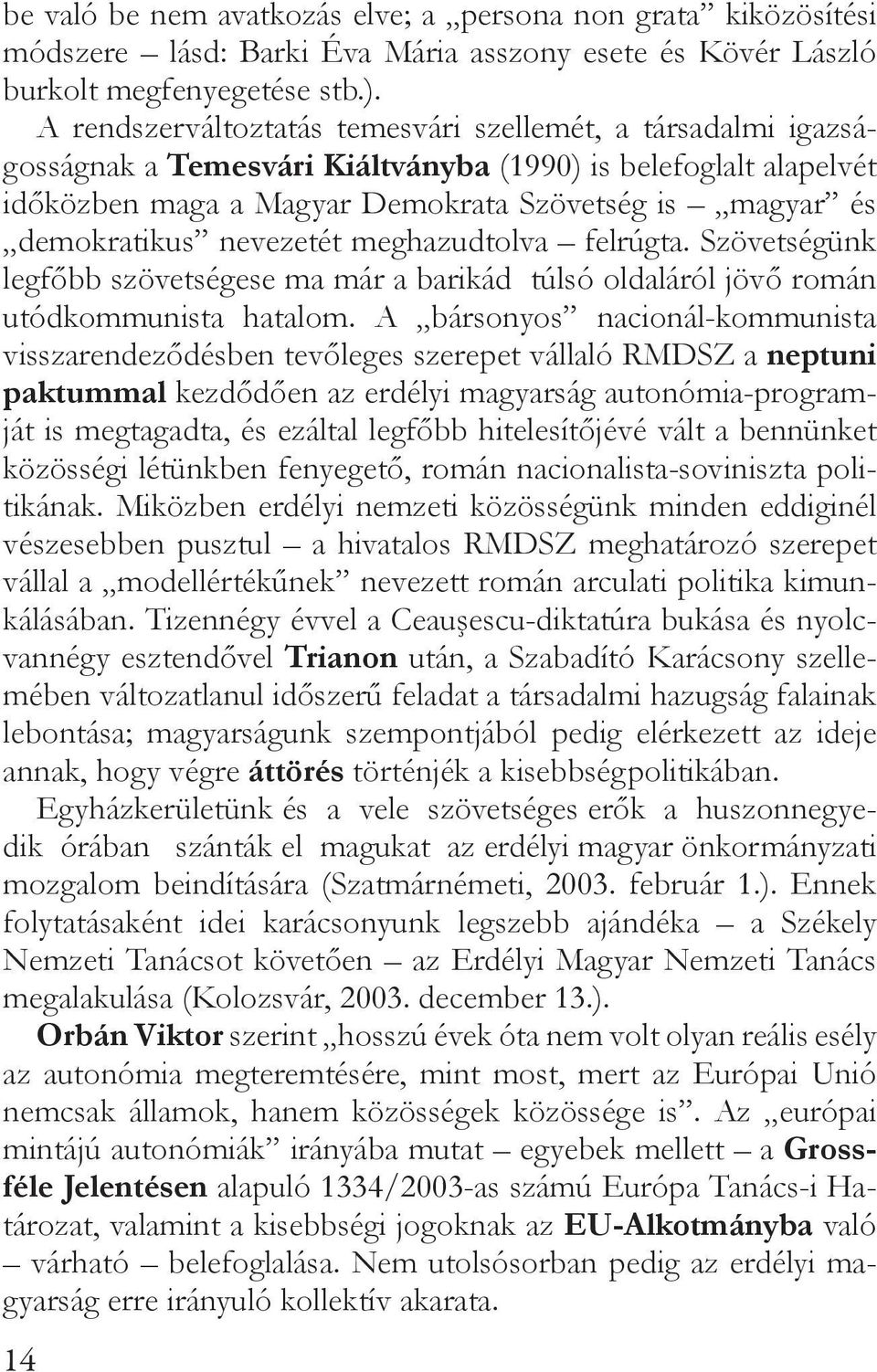 nevezetét meghazudtolva felrúgta. Szövetségünk legfőbb szövetségese ma már a barikád túlsó oldaláról jövő román utódkommunista hatalom.