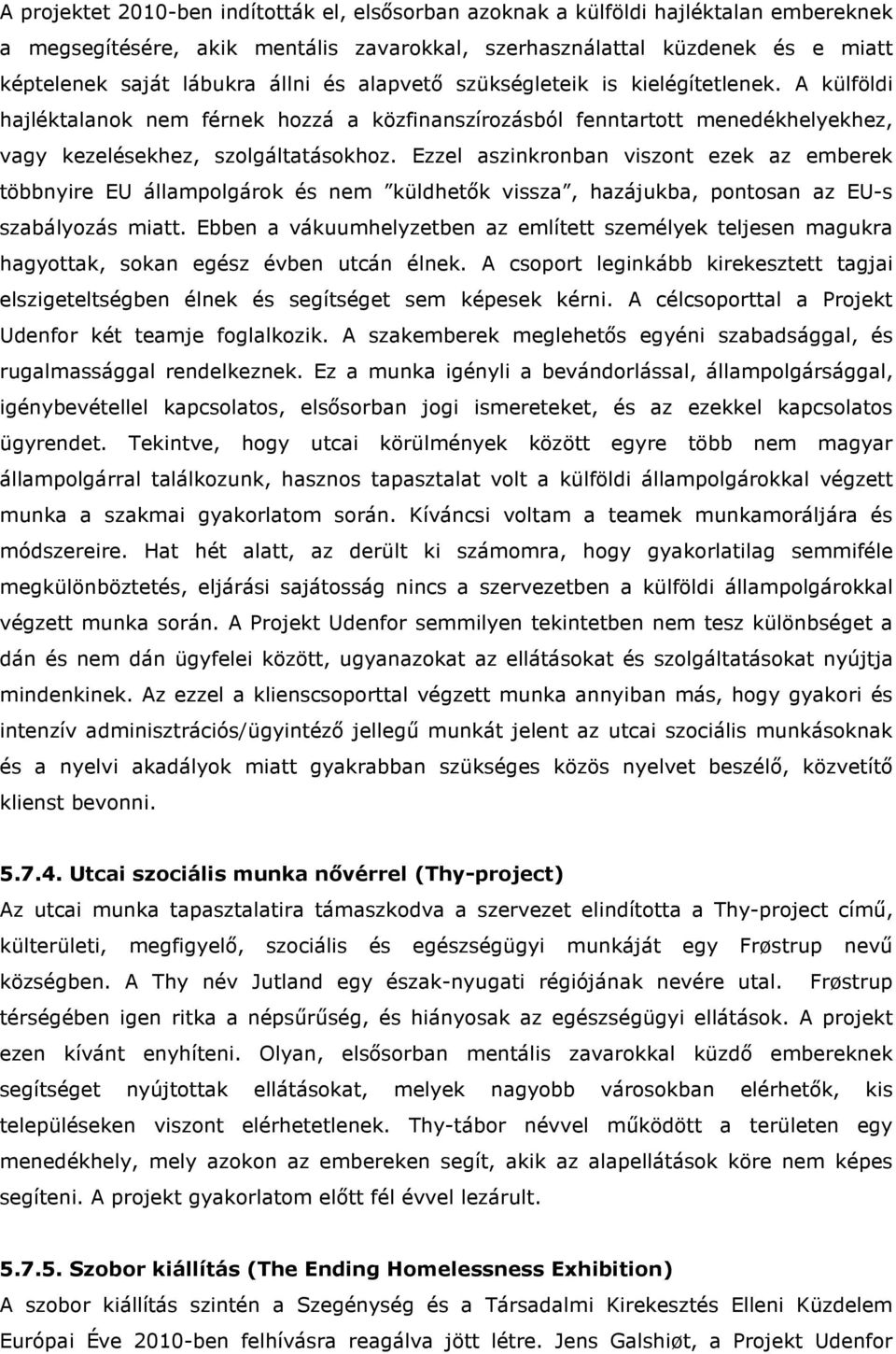 Ezzel aszinkronban viszont ezek az emberek többnyire EU állampolgárok és nem küldhetők vissza, hazájukba, pontosan az EU-s szabályozás miatt.