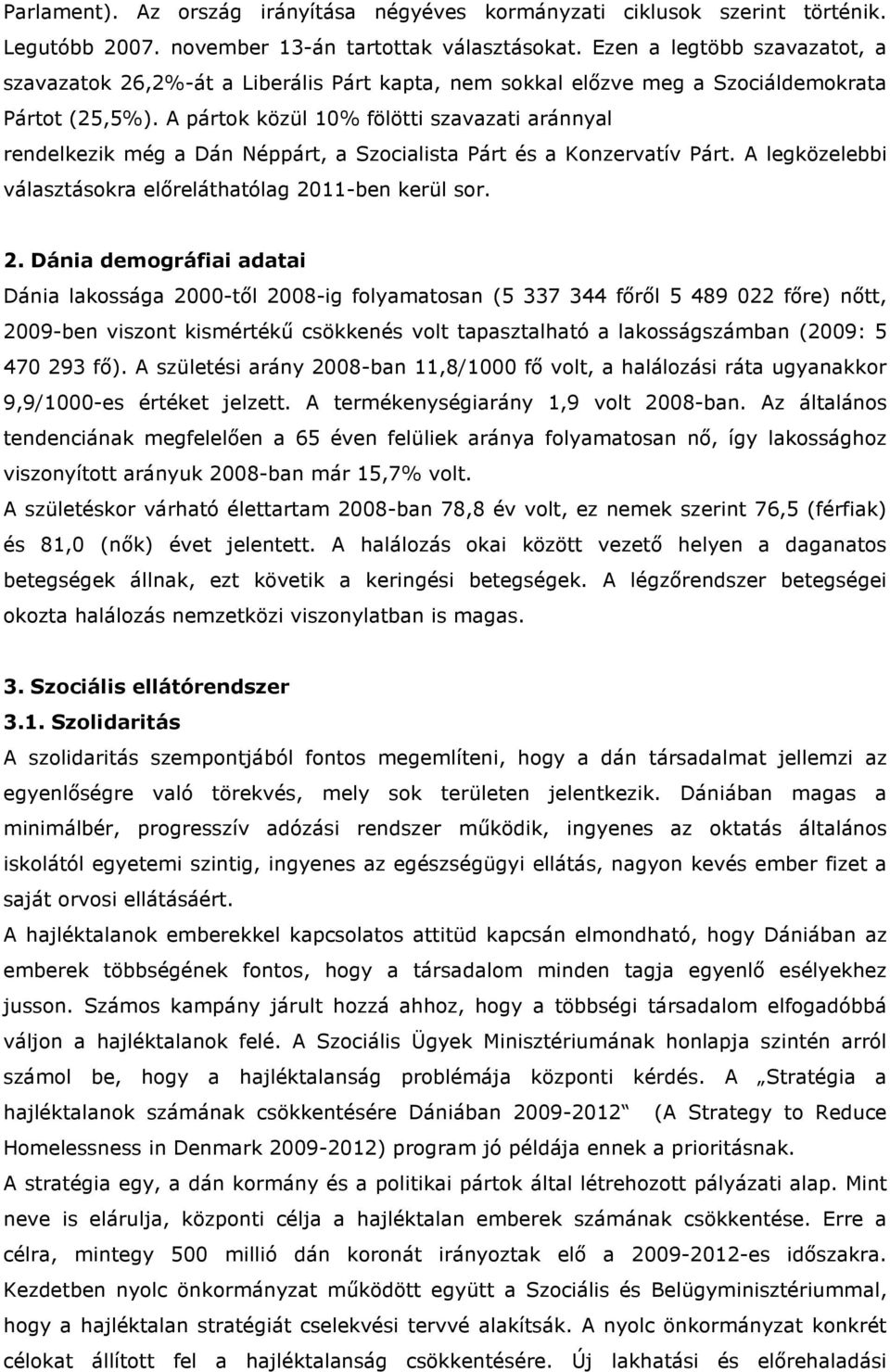 A pártok közül 10% fölötti szavazati aránnyal rendelkezik még a Dán Néppárt, a Szocialista Párt és a Konzervatív Párt. A legközelebbi választásokra előreláthatólag 20