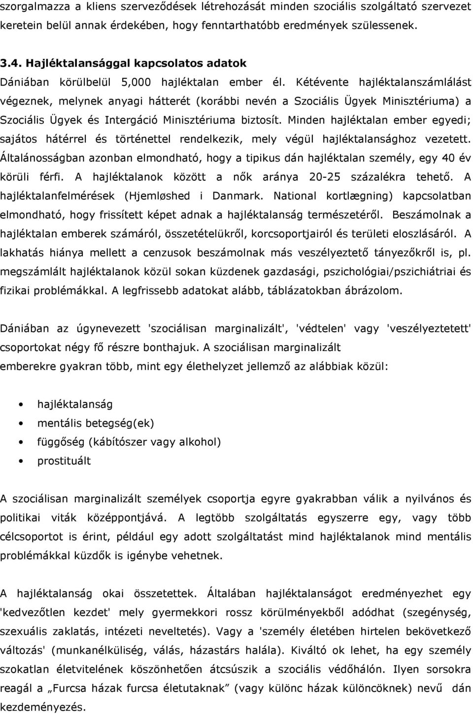 Kétévente hajléktalanszámlálást végeznek, melynek anyagi hátterét (korábbi nevén a Szociális Ügyek Minisztériuma) a Szociális Ügyek és Intergáció Minisztériuma biztosít.