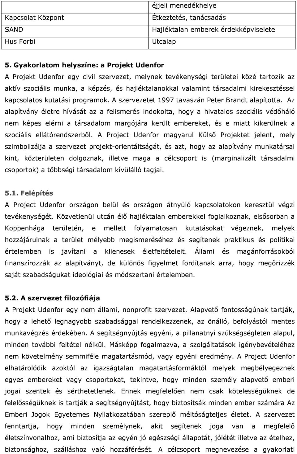 társadalmi kirekesztéssel kapcsolatos kutatási programok. A szervezetet 1997 tavaszán Peter Brandt alapította.