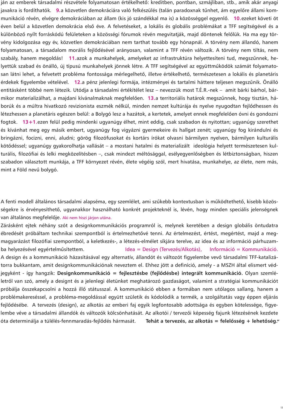 A felvetéseket, a lokális és globális problémákat a TFF segítségével és a különböző nyílt forráskódú felületeken a közösségi fórumok révén megvitatják, majd döntenek felőlük Ha ma egy törvény