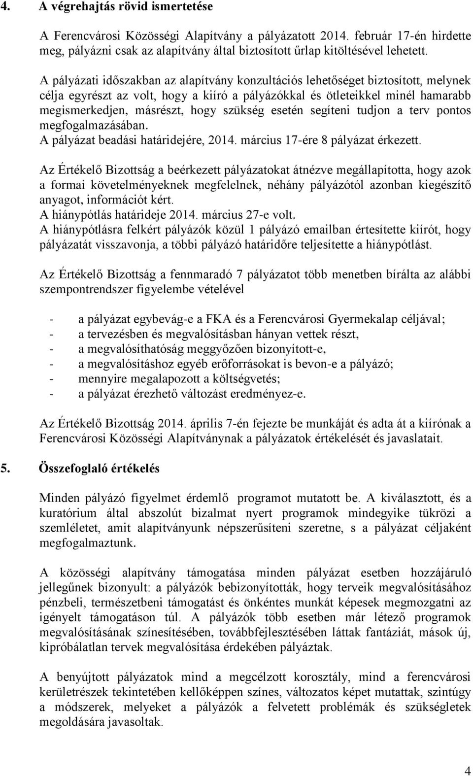 szükség esetén segíteni tudjon a terv pontos megfogalmazásában. A pályázat beadási határidejére, 2014. március 17-ére 8 pályázat érkezett.