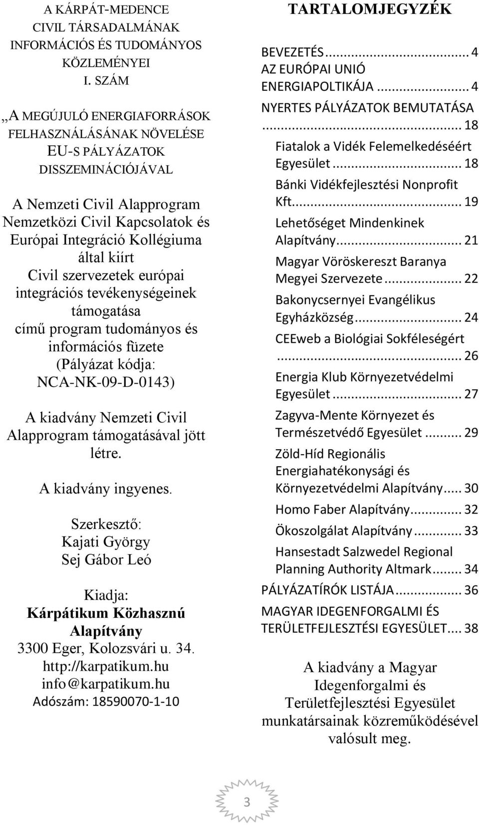 Civil szervezetek európai integrációs tevékenységeinek támogatása című program tudományos és információs füzete (Pályázat kódja: NCA-NK-09-D-0143) A kiadvány Nemzeti Civil Alapprogram támogatásával