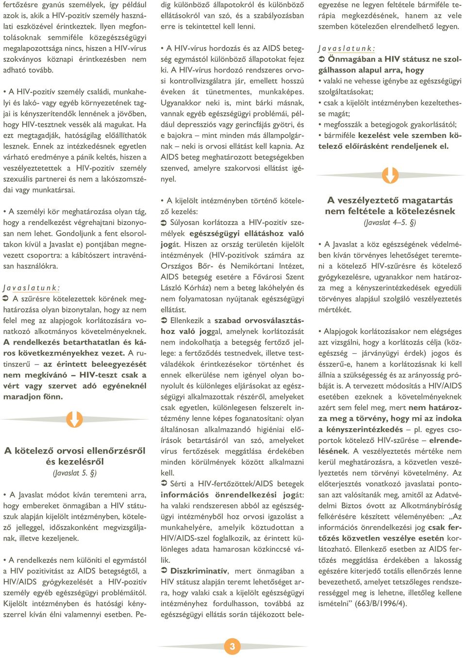 A HIV-pozitív személy családi, munkahelyi és lakó- vagy egyéb környezetének tagjai is kényszerítendôk lennének a jövôben, hogy HIV-tesztnek vessék alá magukat.