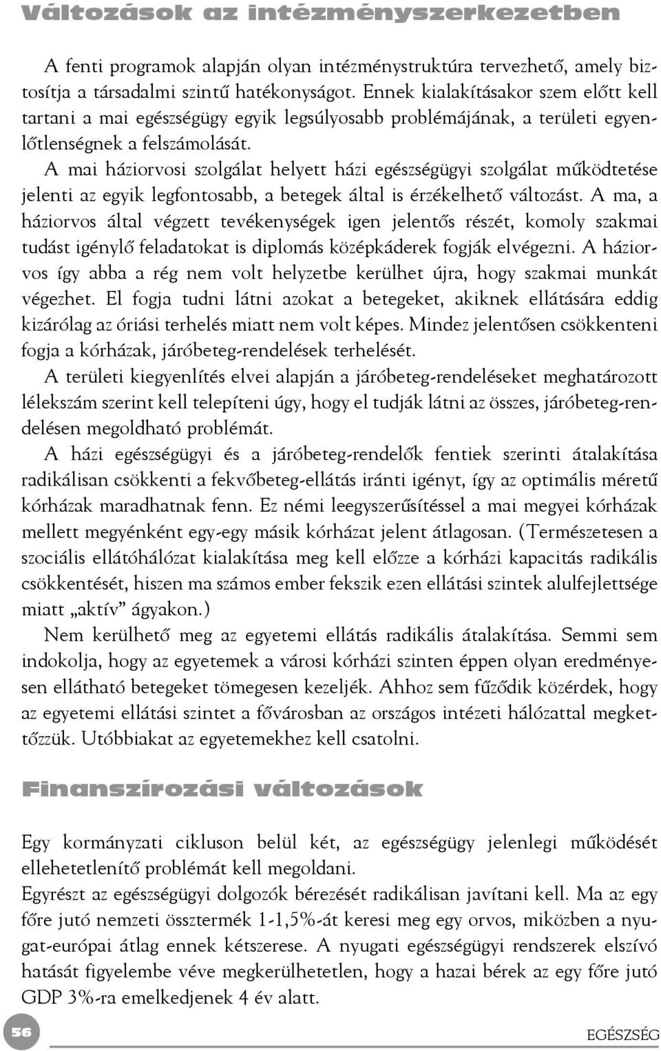 A mai háziorvosi szolgálat helyett házi egészségügyi szolgálat mûködtetése jelenti az egyik legfontosabb, a betegek által is érzékelhetõ változást.