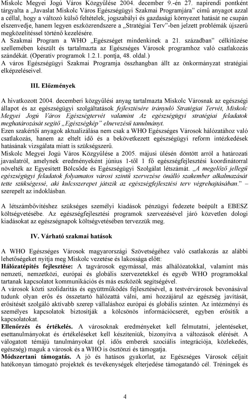 csupán elszenvedje, hanem legyen eszközrendszere a Stratégiai Terv -ben jelzett problémák újszerű megközelítéssel történő kezelésére. A Szakmai Program a WHO Egészséget mindenkinek a 21.