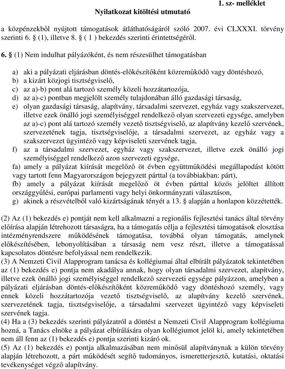 (1) Nem indulhat pályázóként, és nem részesülhet támogatásban a) aki a pályázati eljárásban döntés-elıkészítıként közremőködı vagy döntéshozó, b) a kizárt közjogi tisztségviselı, c) az a)-b) pont alá