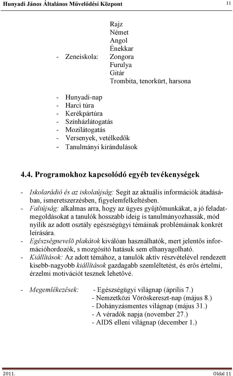 - Faliújság: alkalmas arra, hogy az ügyes gyűjtőmunkákat, a jó feladatmegoldásokat a tanulók hosszabb ideig is tanulmányozhassák, mód nyílik az adott osztály egészségügyi témáinak problémáinak