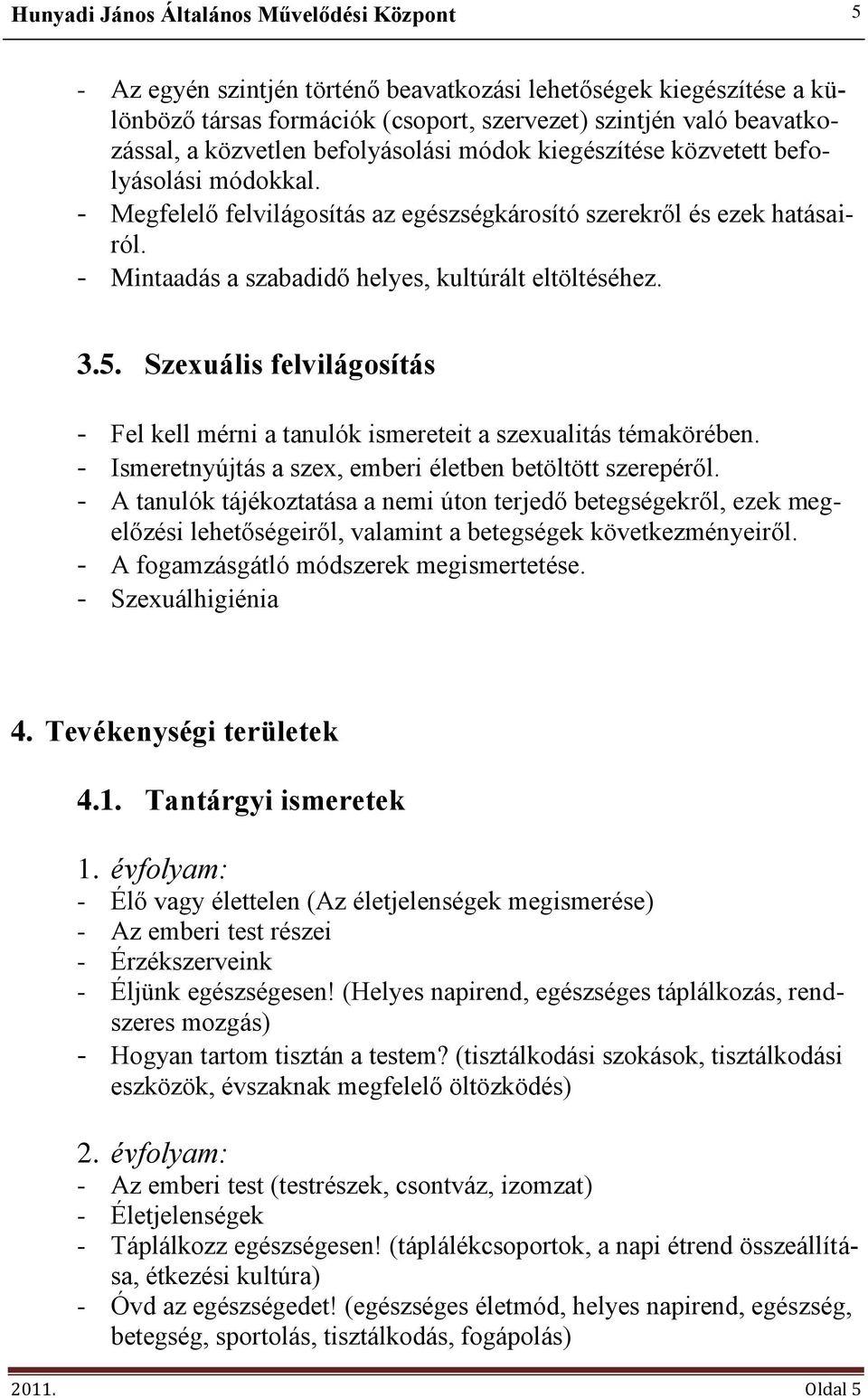 Szexuális felvilágosítás - Fel kell mérni a tanulók ismereteit a szexualitás témakörében. - Ismeretnyújtás a szex, emberi életben betöltött szerepéről.