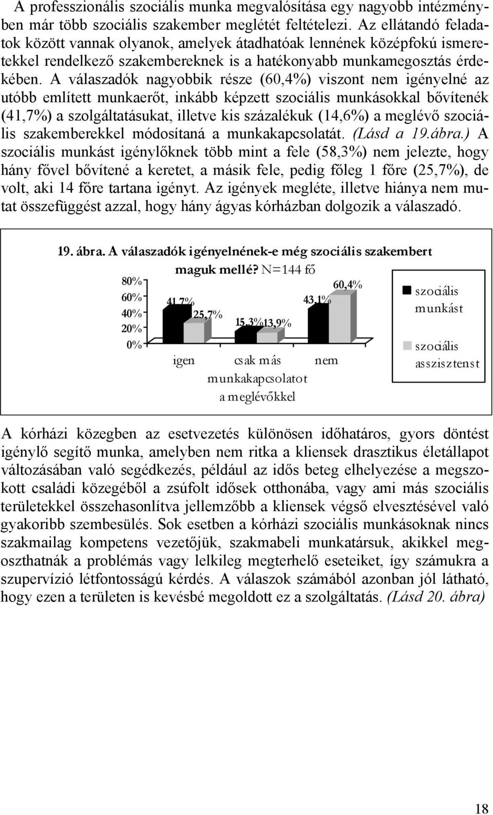 A válaszadók nagyobbik része (60,4%) viszont nem igényelné az utóbb említett munkaerőt, inkább képzett szociális munkásokkal bővítenék (41,7%) a szolgáltatásukat, illetve kis százalékuk (14,6%) a