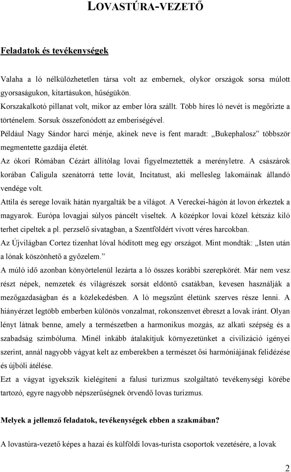 Például Nagy Sándor harci ménje, akinek neve is fent maradt: Bukephalosz többször megmentette gazdája életét. Az ókori Rómában Cézárt állítólag lovai figyelmeztették a merényletre.