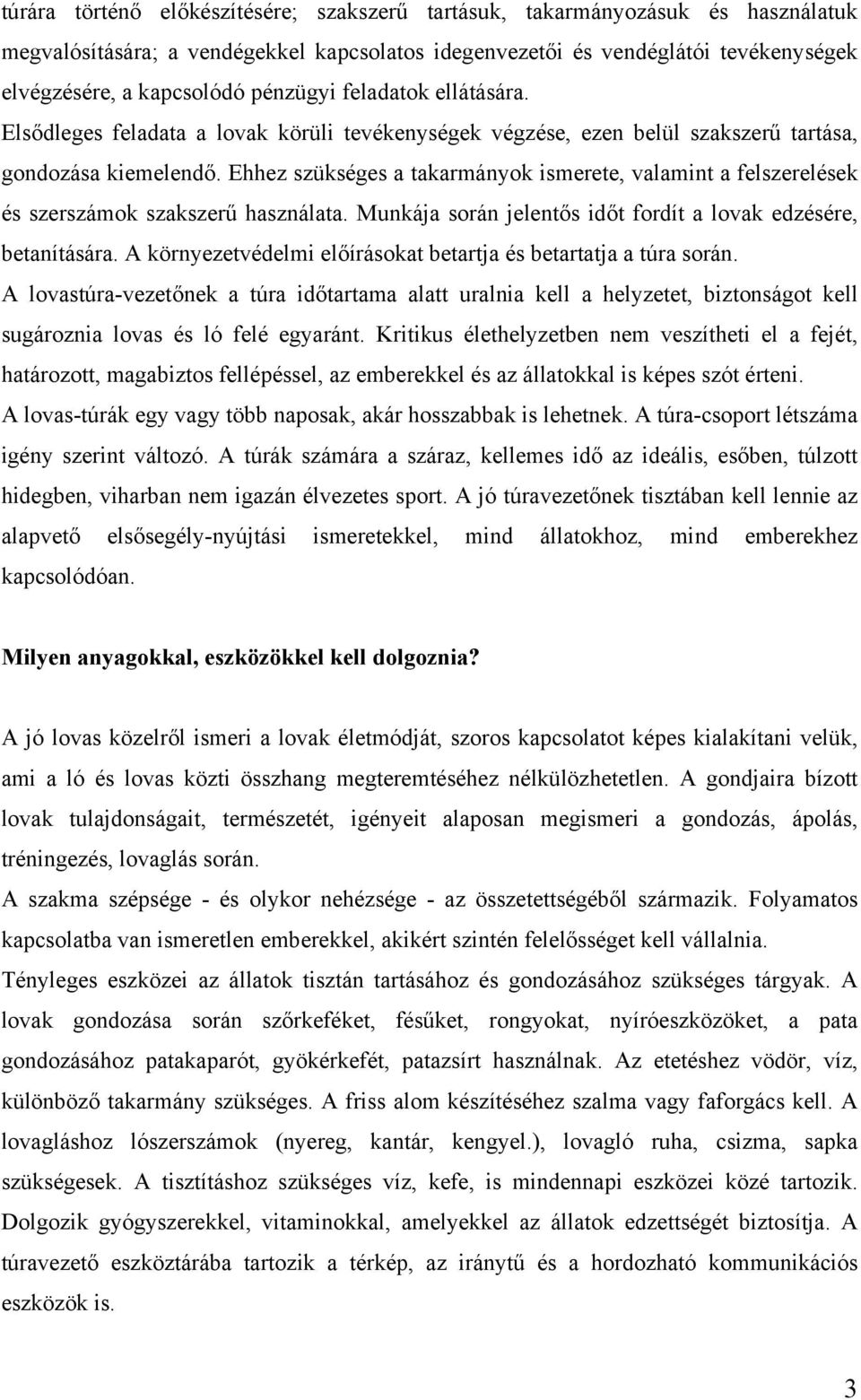 Ehhez szükséges a takarmányok ismerete, valamint a felszerelések és szerszámok szakszerű használata. Munkája során jelentős időt fordít a lovak edzésére, betanítására.