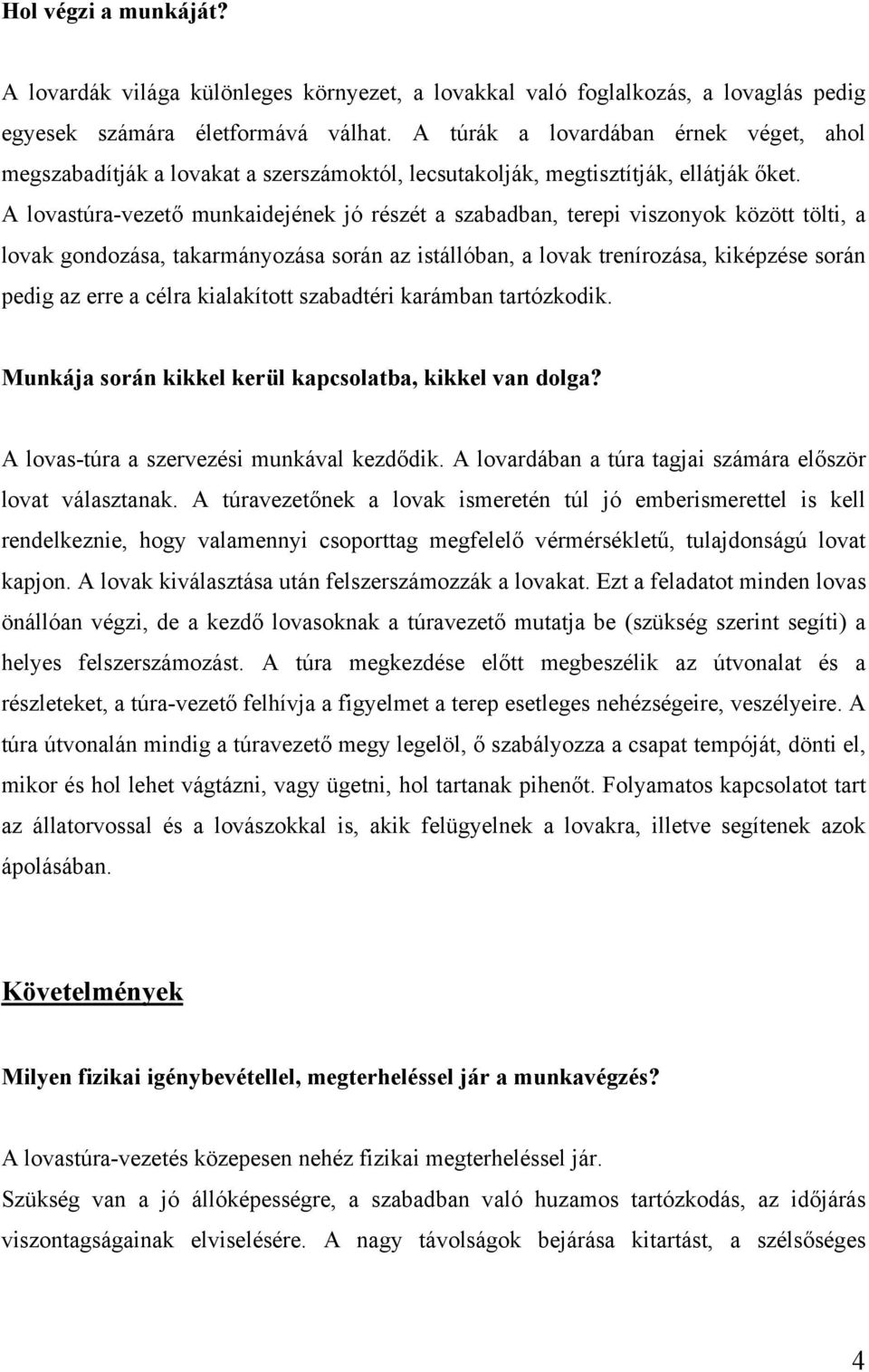 A lovastúra-vezető munkaidejének jó részét a szabadban, terepi viszonyok között tölti, a lovak gondozása, takarmányozása során az istállóban, a lovak trenírozása, kiképzése során pedig az erre a