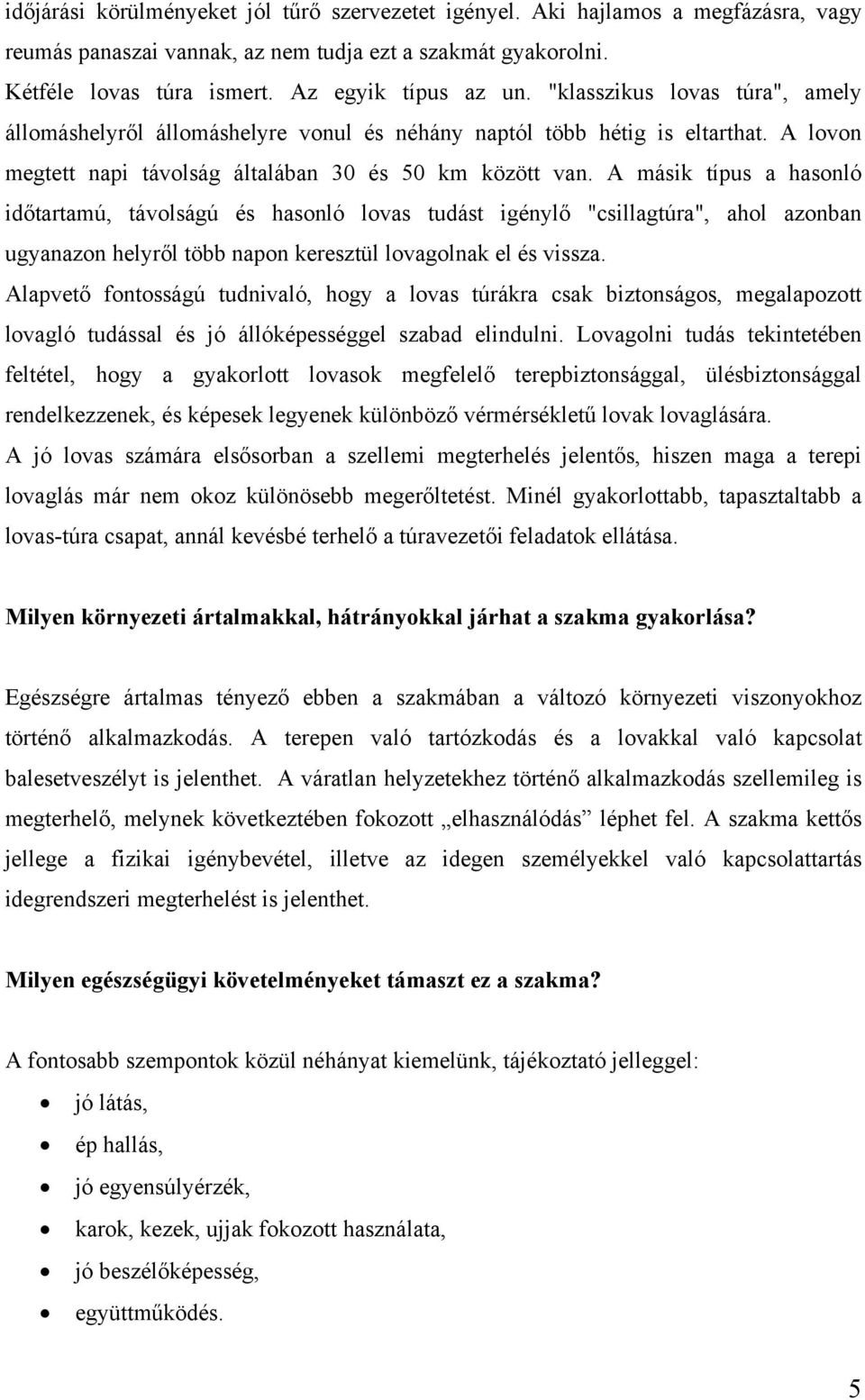 A másik típus a hasonló időtartamú, távolságú és hasonló lovas tudást igénylő "csillagtúra", ahol azonban ugyanazon helyről több napon keresztül lovagolnak el és vissza.