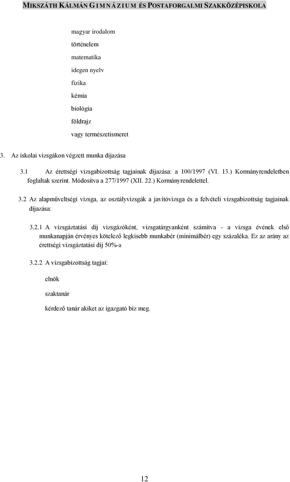 2 Az alapműveltségi vizsga, az osztályvizsgák a javítóvizsga és a felvételi vizsgabizottság tagjainak díjazása: 3.2.1 A vizsgáztatási díj vizsgázóként, vizsgatárgyanként számítva - a vizsga évének első munkanapján érvényes kötelező legkisebb munkabér (minimálbér) egy százaléka.