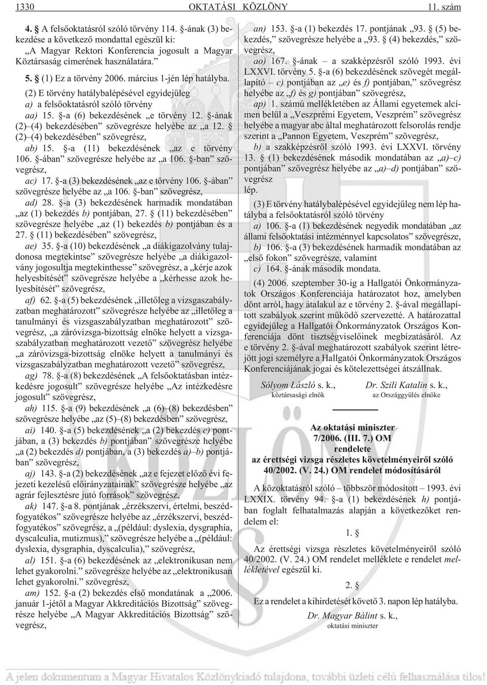 (2) E törvény hatálybalépésével egyidejûleg a) a felsõoktatásról szóló törvény aa) 15. -a (6) bekezdésének e törvény 12. -ának (2) (4) bekezdésében szövegrésze helyébe az a 12.