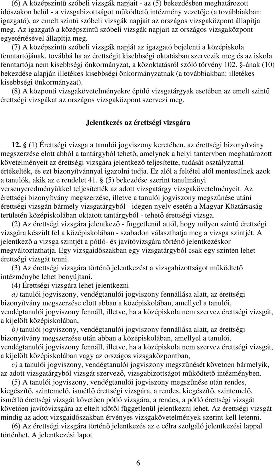 (7) A középszintő szóbeli vizsgák napját az igazgató bejelenti a középiskola fenntartójának, továbbá ha az érettségit kisebbségi oktatásban szervezik meg és az iskola fenntartója nem kisebbségi