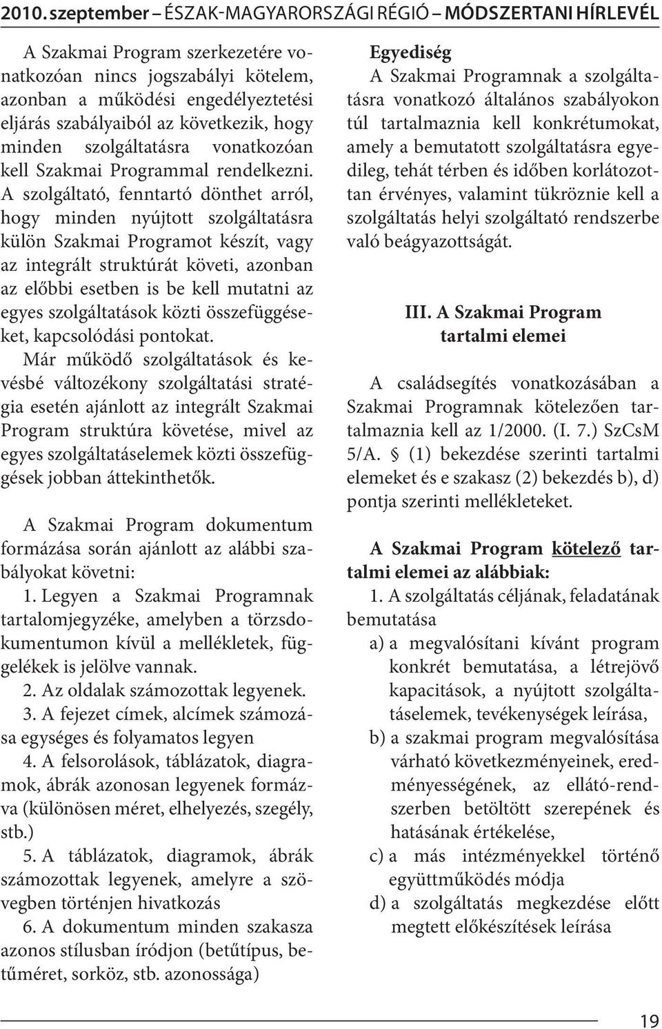 A szolgáltató, fenntartó dönthet arról, hogy minden nyújtott szolgáltatásra külön Szakmai Programot készít, vagy az integrált struktúrát követi, azonban az előbbi esetben is be kell mutatni az egyes