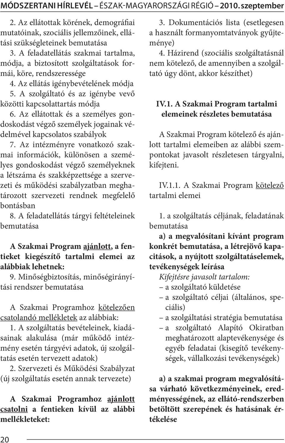 A szolgáltató és az igénybe vevő közötti kapcsolattartás módja 6. Az ellátottak és a személyes gondoskodást végző személyek jogainak védelmével kapcsolatos szabályok 7.