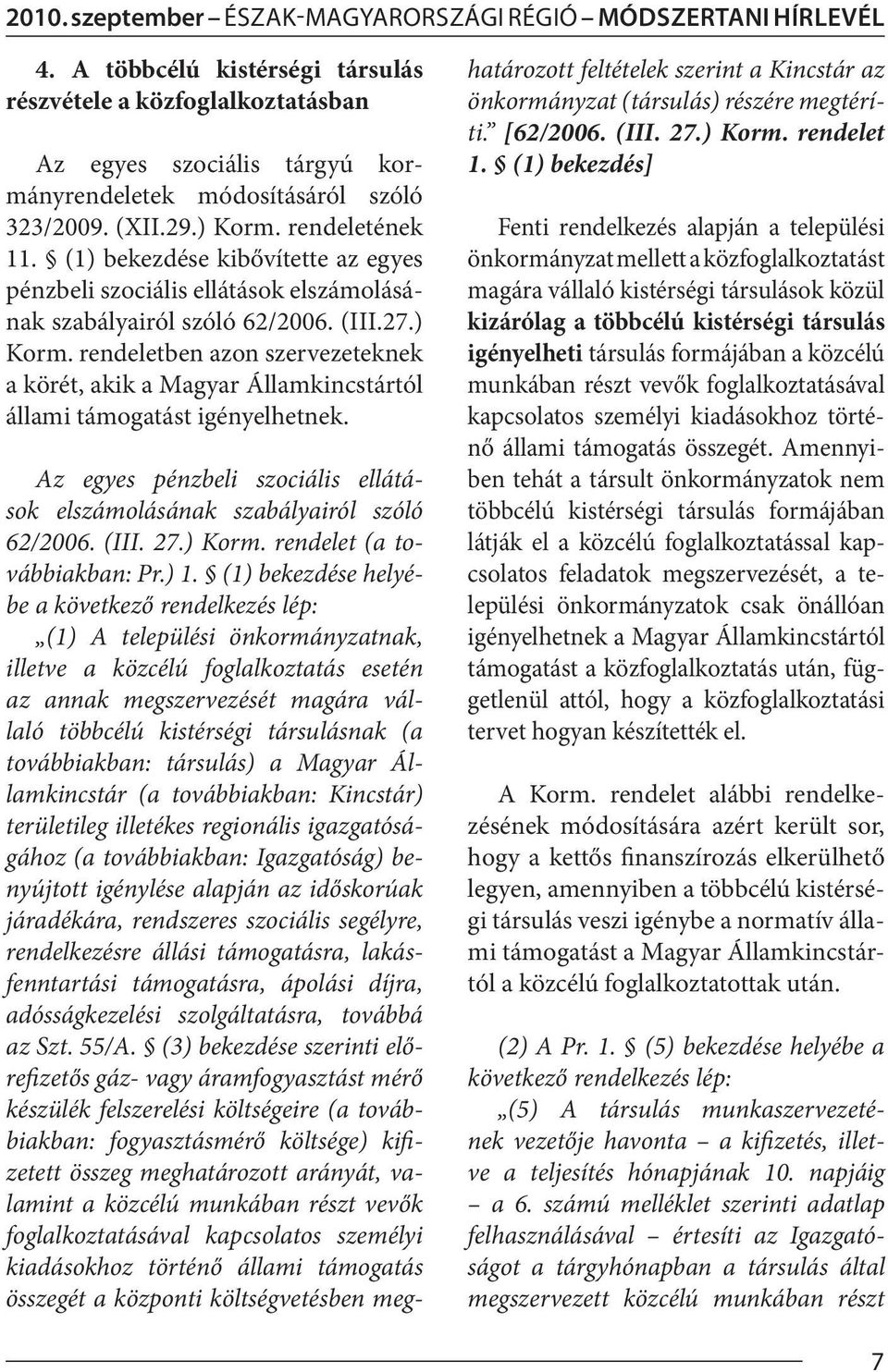 (1) bekezdése kibővítette az egyes pénzbeli szociális ellátások elszámolásának szabályairól szóló 62/2006. (III.27.) Korm.