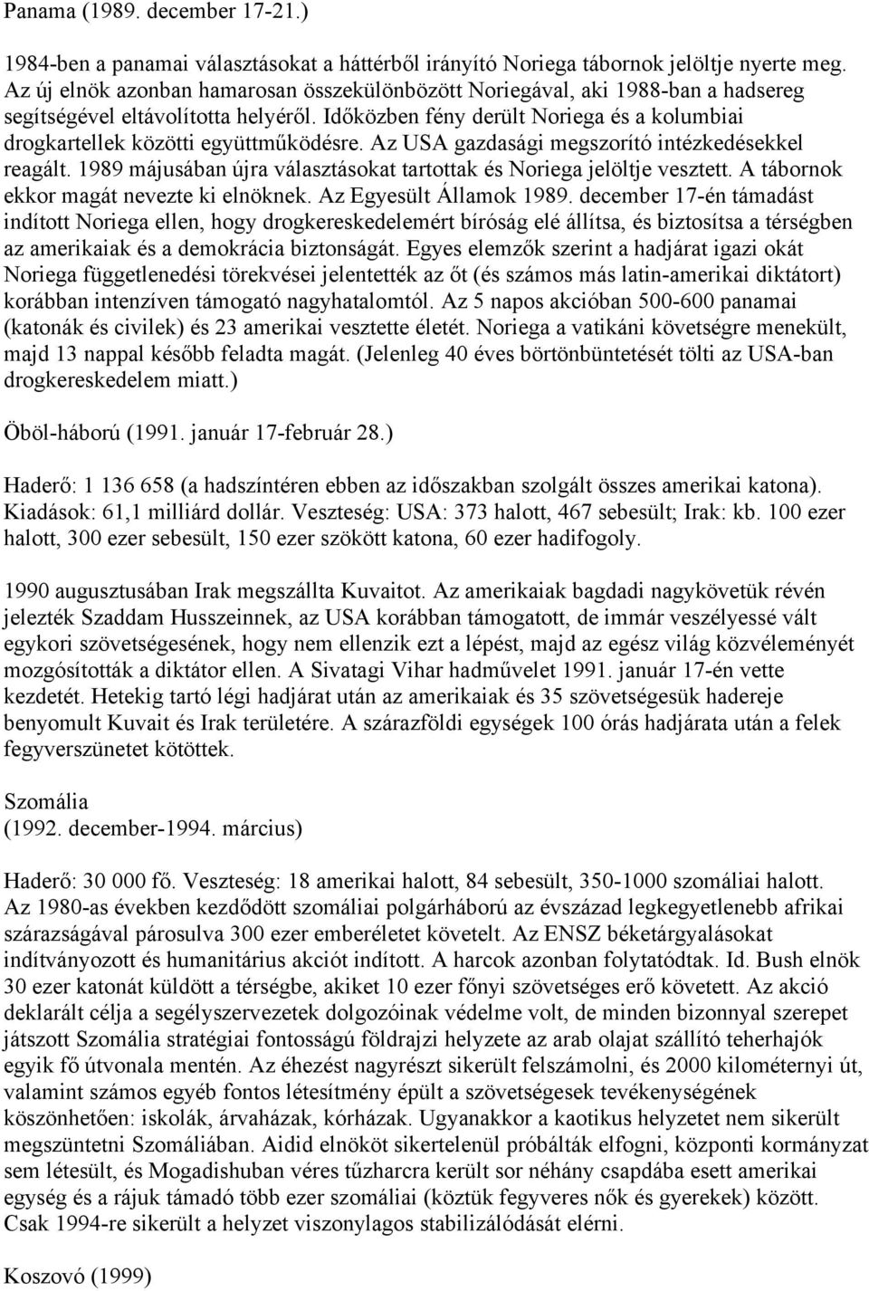 Időközben fény derült Noriega és a kolumbiai drogkartellek közötti együttműködésre. Az USA gazdasági megszorító intézkedésekkel reagált.