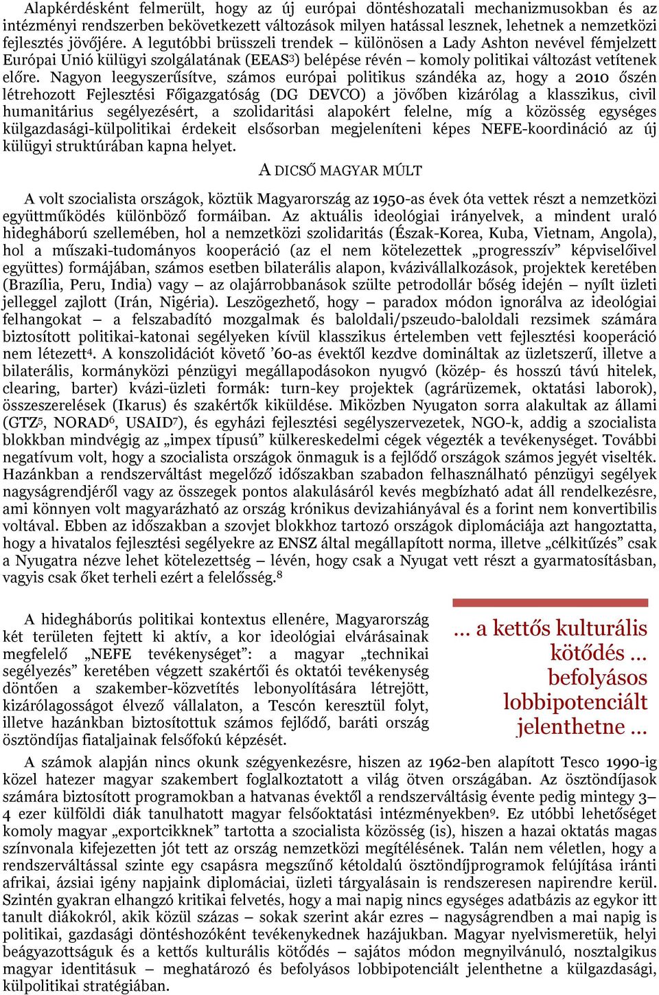 Nagyon leegyszerűsítve, számos európai politikus szándéka az, hogy a 2010 őszén létrehozott Fejlesztési Főigazgatóság (DG DEVCO) a jövőben kizárólag a klasszikus, civil humanitárius segélyezésért, a