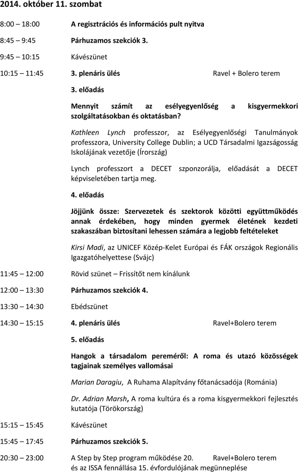 Kathleen Lynch professzor, az Esélyegyenlőségi Tanulmányok professzora, University College Dublin; a UCD Társadalmi Igazságosság Iskolájának vezetője (Írország) Lynch professzort a DECET