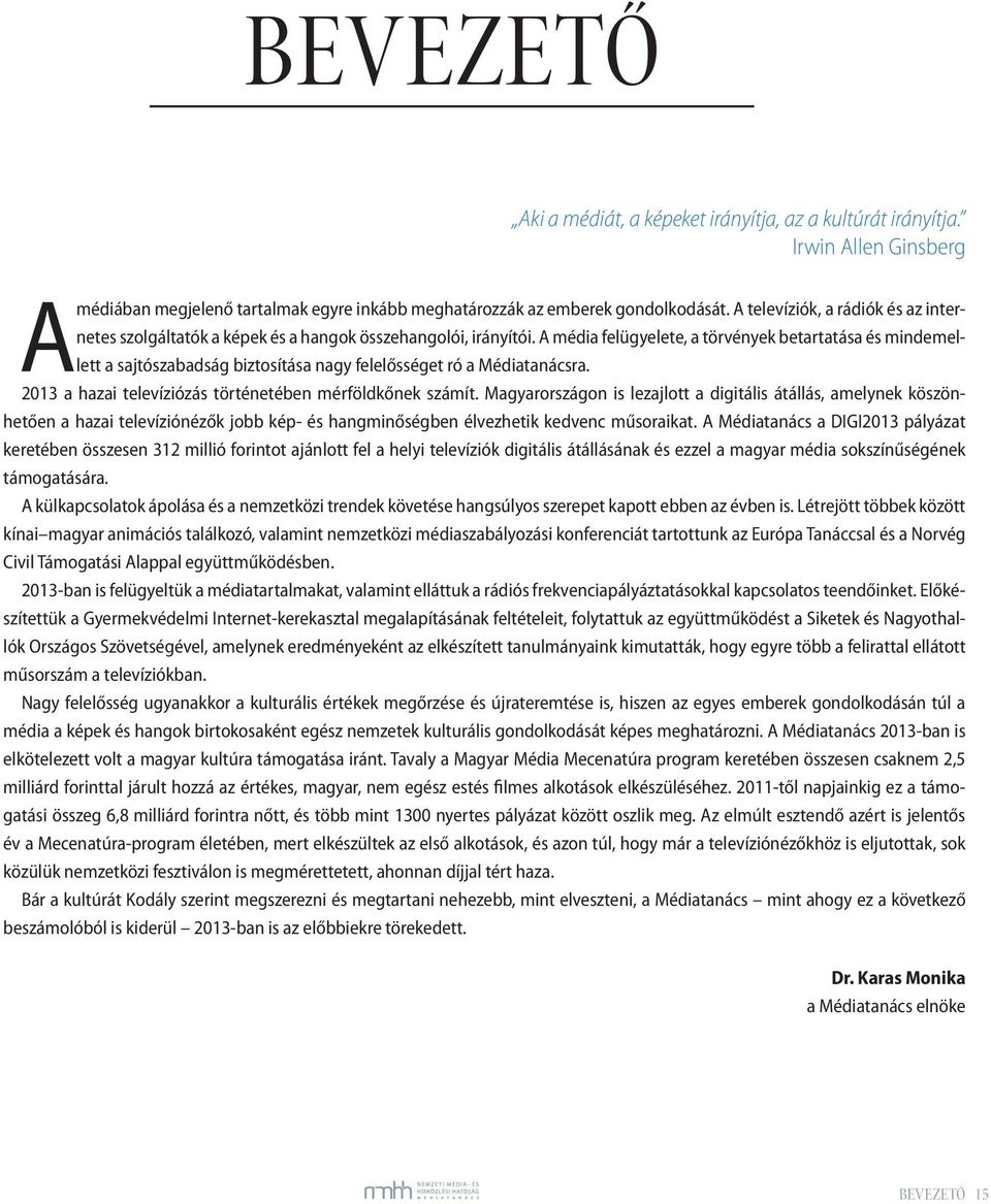 A média felügyelete, a törvények betartatása és mindemellett a sajtószabadság biztosítása nagy felelősséget ró a Médiatanácsra. 2013 a hazai televíziózás történetében mérföldkőnek számít.