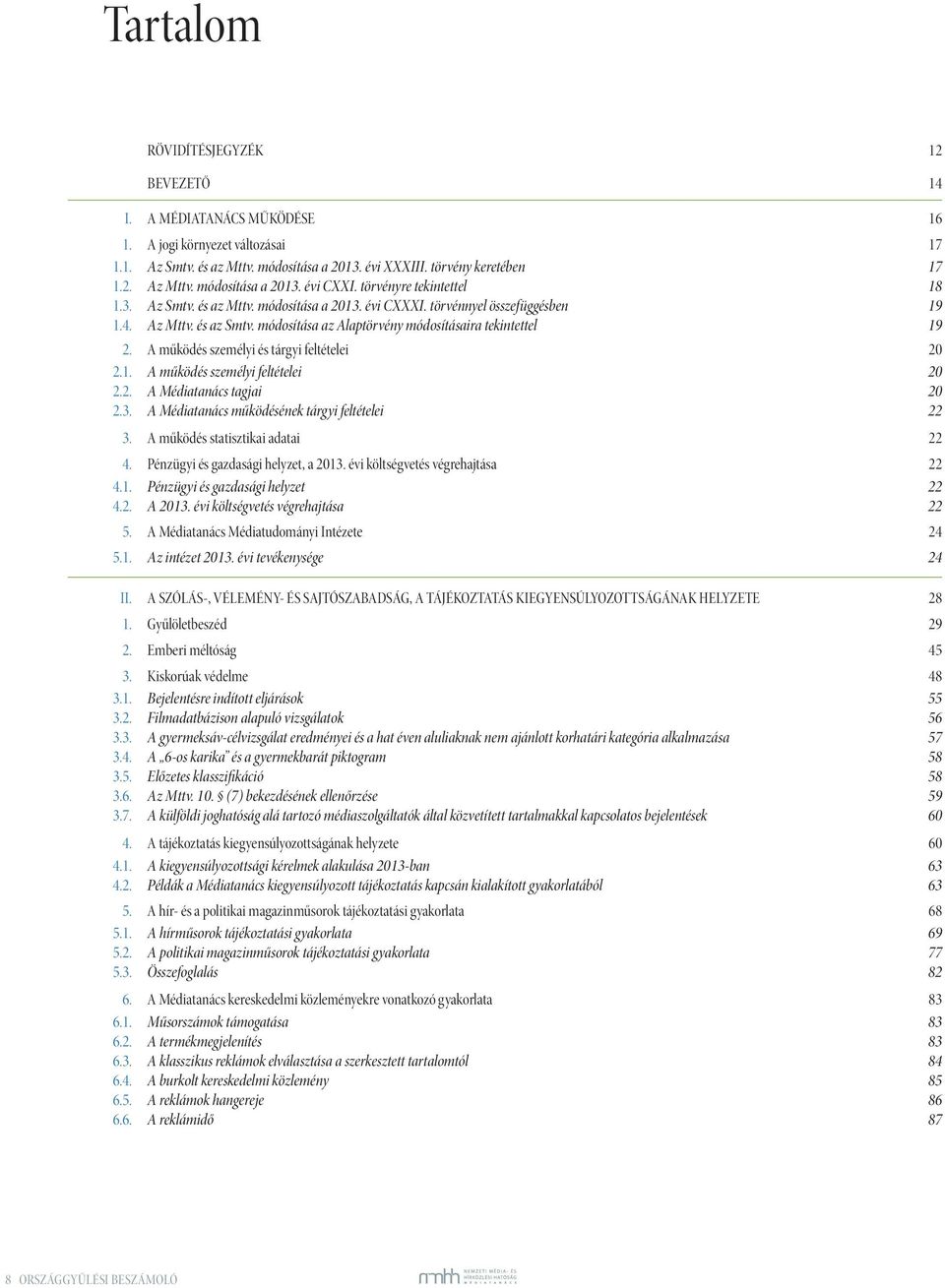 törvény keretében 17 Az Mttv. módosítása a 2013. évi CXXI. törvényre tekintettel 18 Az Smtv. és az Mttv. módosítása a 2013. évi CXXXI. törvénnyel összefüggésben 19 Az Mttv. és az Smtv.