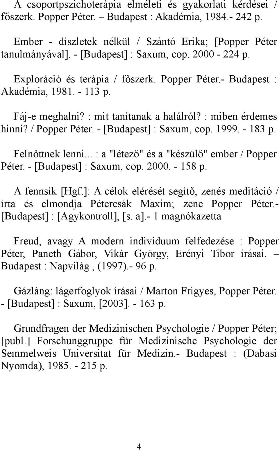 / Popper Péter. - [Budapest] : Saxum, cop. 1999. - 183 p. Felnőttnek lenni... : a "létező" és a "készülő" ember / Popper Péter. - [Budapest] : Saxum, cop. 2000. - 158 p. A fennsík [Hgf.