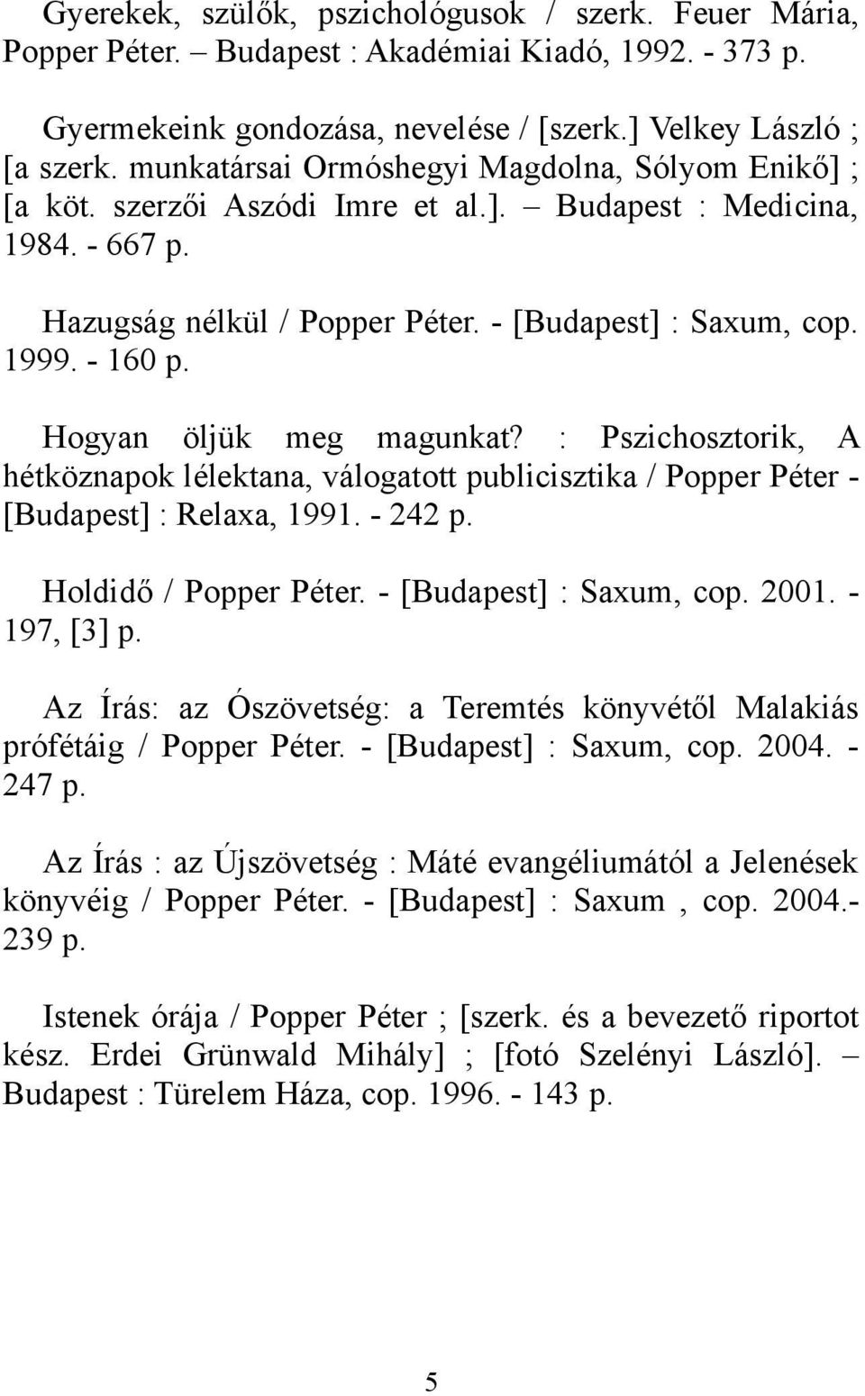 Hogyan öljük meg magunkat? : Pszichosztorik, A hétköznapok lélektana, válogatott publicisztika / Popper Péter - [Budapest] : Relaxa, 1991. - 242 p. Holdidő / Popper Péter. - [Budapest] : Saxum, cop.