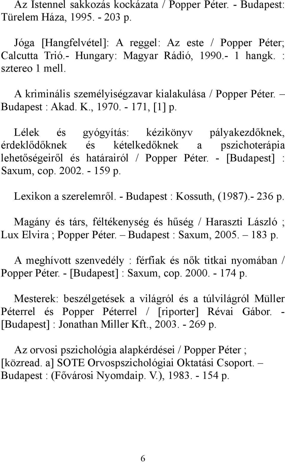 Lélek és gyógyítás: kézikönyv pályakezdőknek, érdeklődőknek és kételkedőknek a pszichoterápia lehetőségeiről és határairól / Popper Péter. - [Budapest] : Saxum, cop. 2002. - 159 p.