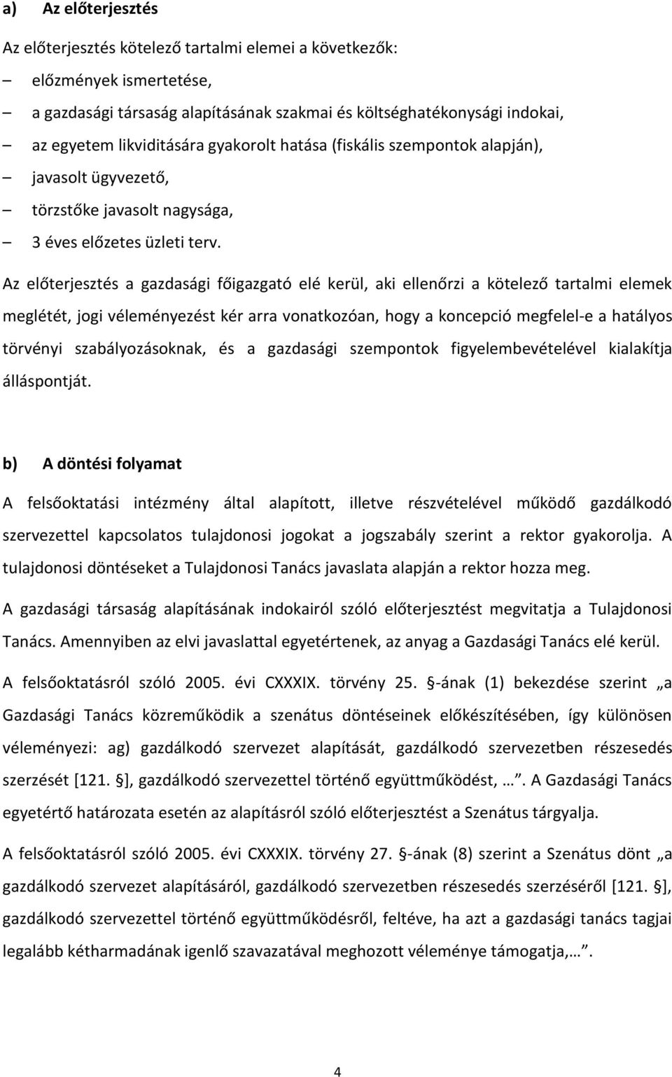 Az előterjesztés a gazdasági főigazgató elé kerül, aki ellenőrzi a kötelező tartalmi elemek meglétét, jogi véleményezést kér arra vonatkozóan, hogy a koncepció megfelel-e a hatályos törvényi