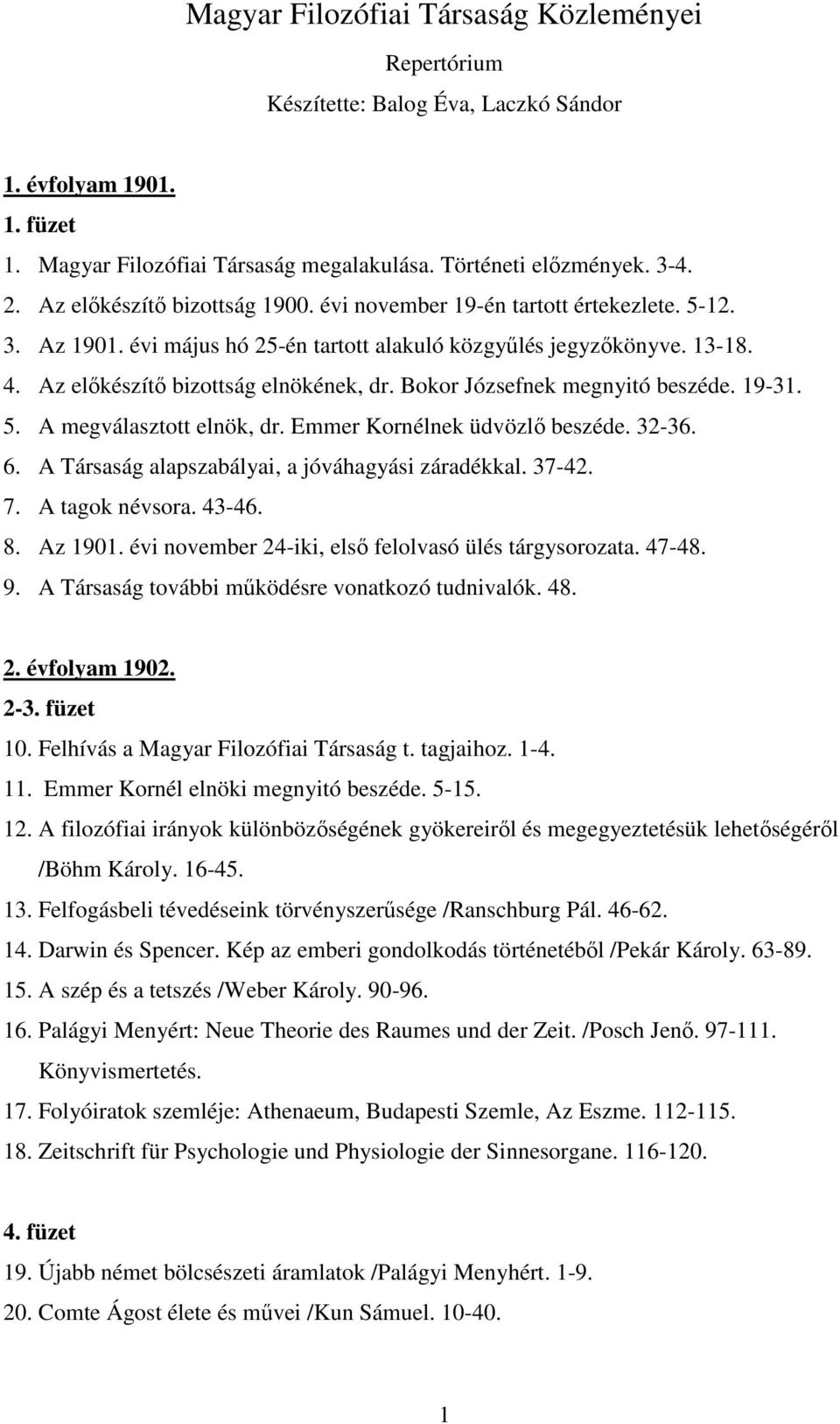 Bokor Józsefnek megnyitó beszéde. 19-31. 5. A megválasztott elnök, dr. Emmer Kornélnek üdvözlő beszéde. 32-36. 6. A Társaság alapszabályai, a jóváhagyási záradékkal. 37-42. 7. A tagok névsora. 43-46.