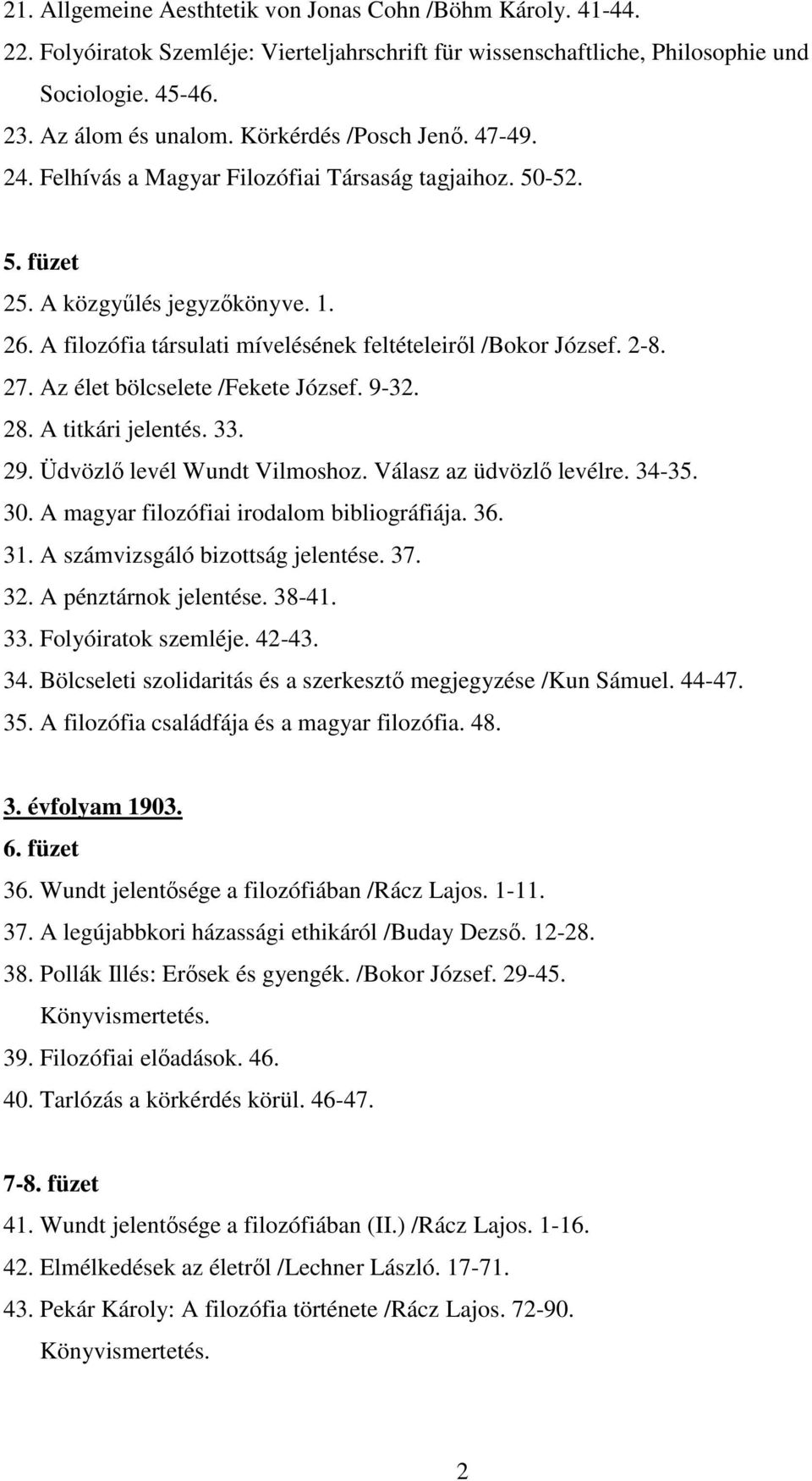 2-8. 27. Az élet bölcselete /Fekete József. 9-32. 28. A titkári jelentés. 33. 29. Üdvözlő levél Wundt Vilmoshoz. Válasz az üdvözlő levélre. 34-35. 30. A magyar filozófiai irodalom bibliográfiája. 36.