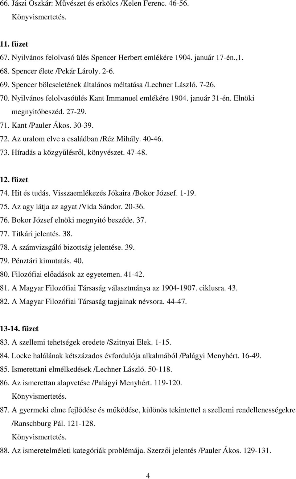 Az uralom elve a családban /Réz Mihály. 40-46. 73. Híradás a közgyűlésről, könyvészet. 47-48. 12. füzet 74. Hit és tudás. Visszaemlékezés Jókaira /Bokor József. 1-19. 75.