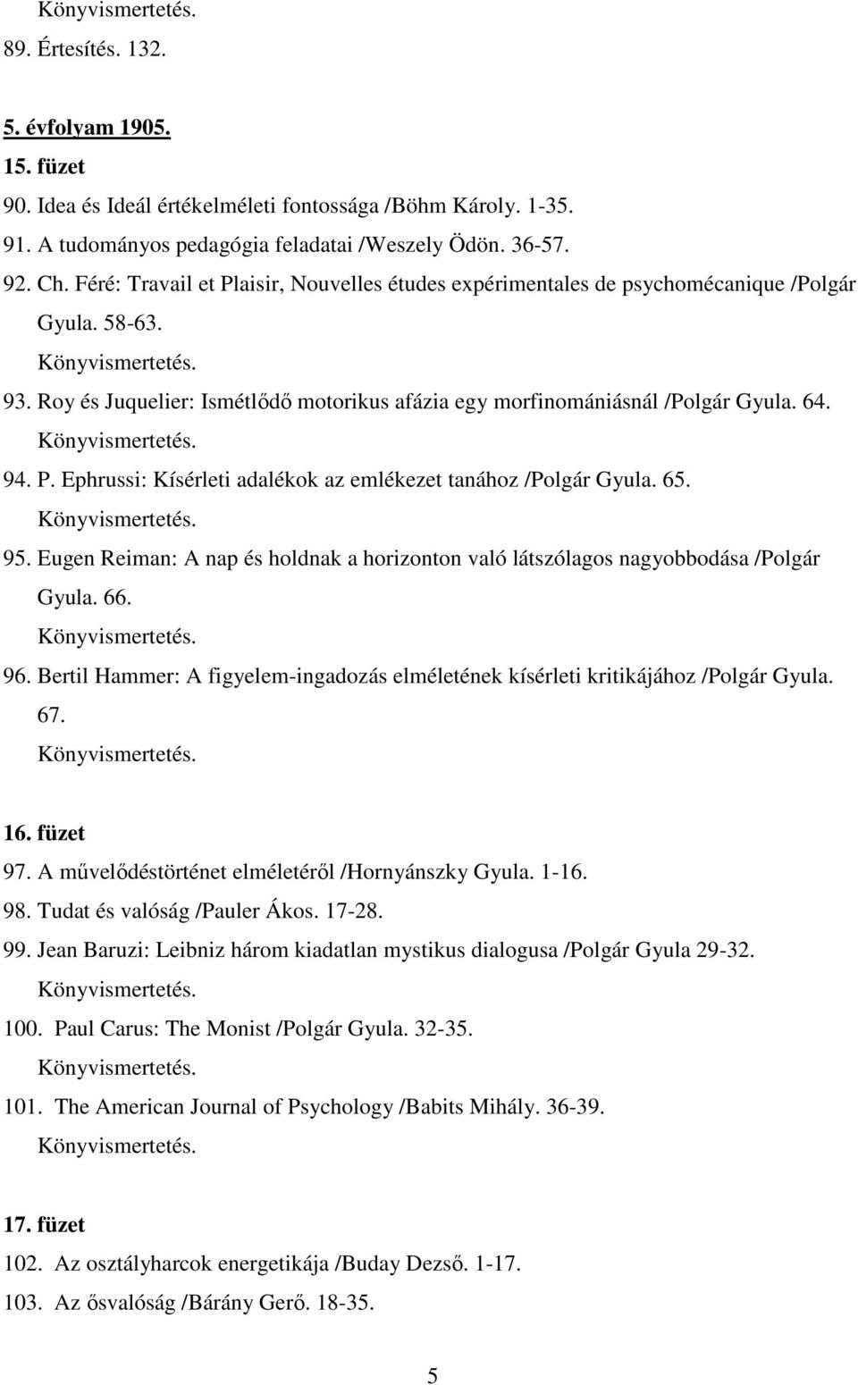 65. 95. Eugen Reiman: A nap és holdnak a horizonton való látszólagos nagyobbodása /Polgár Gyula. 66. 96. Bertil Hammer: A figyelem-ingadozás elméletének kísérleti kritikájához /Polgár Gyula. 67. 16.