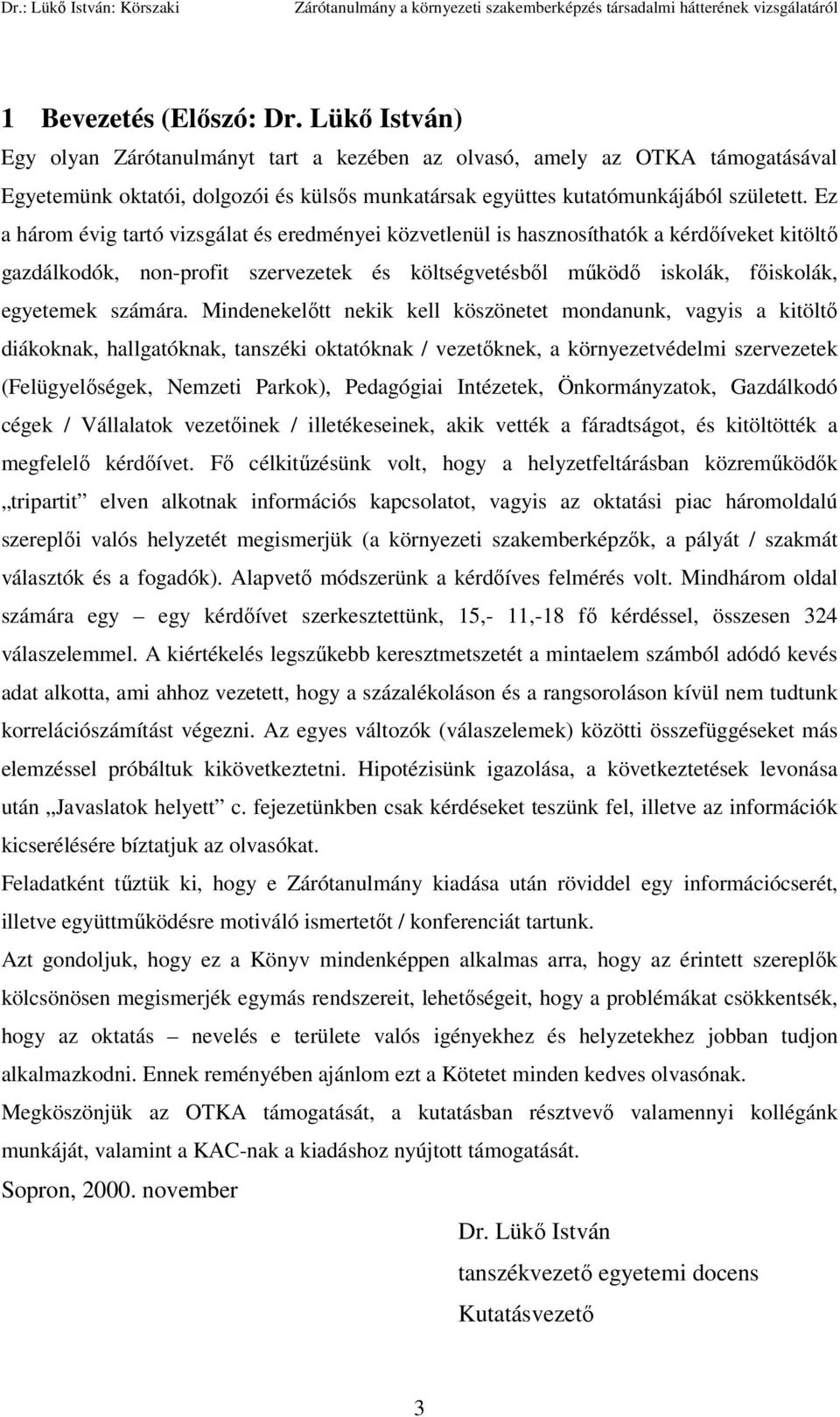 Ez a három évig tartó vizsgálat és eredményei közvetlenül is hasznosíthatók a kérdőíveket kitöltő gazdálkodók, nonprofit szervezetek és költségvetésből működő iskolák, főiskolák, egyetemek számára.