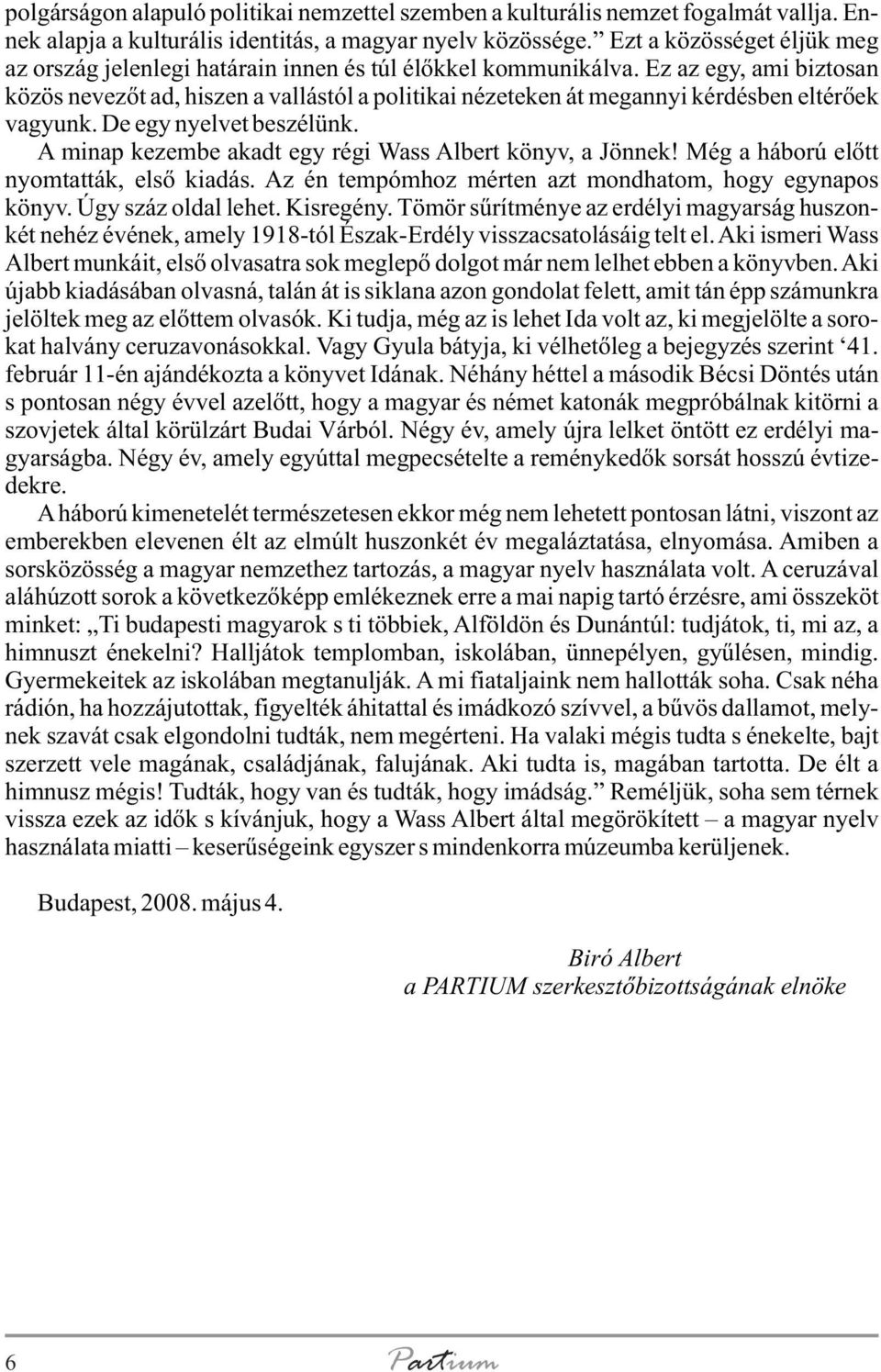 Ez az egy, ami biztosan közös nevezõt ad, hiszen a vallástól a politikai nézeteken át megannyi kérdésben eltérõek vagyunk. De egy nyelvet beszélünk.