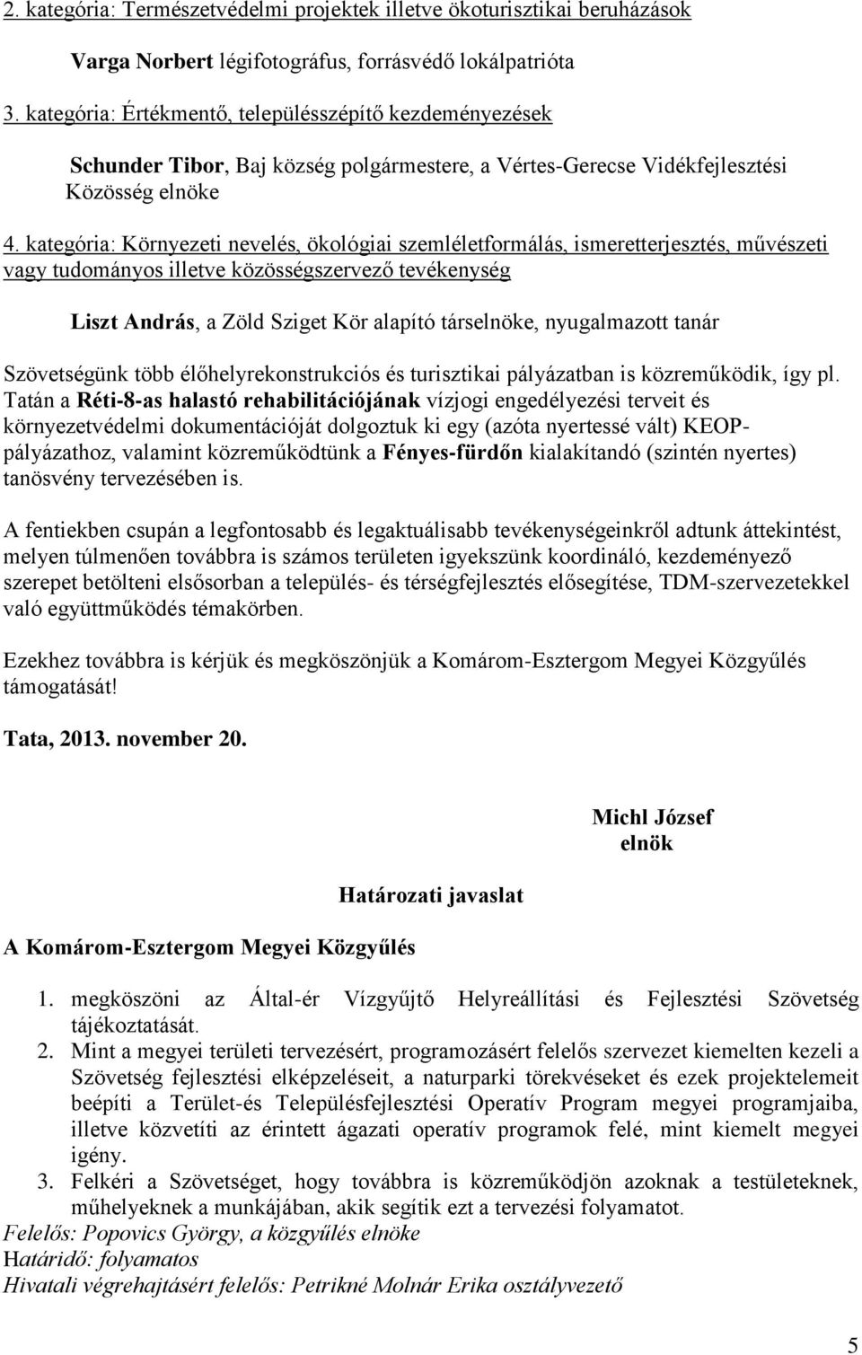 kategória: Környezeti nevelés, ökológiai szemléletformálás, ismeretterjesztés, művészeti vagy tudományos illetve közösségszervező tevékenység Liszt András, a Zöld Sziget Kör alapító társelnöke,