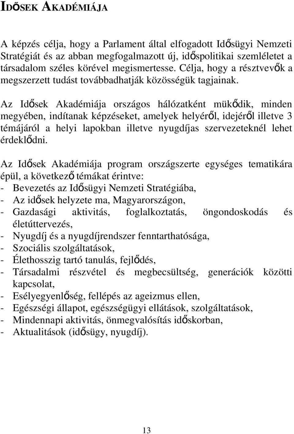 Az Idősek Akadémiája országos hálózatként mükő dik, minden megyében, indítanak képzéseket, amelyek helyéről, idejérő l illetve 3 témájáról a helyi lapokban illetve nyugdíjas szervezeteknél lehet